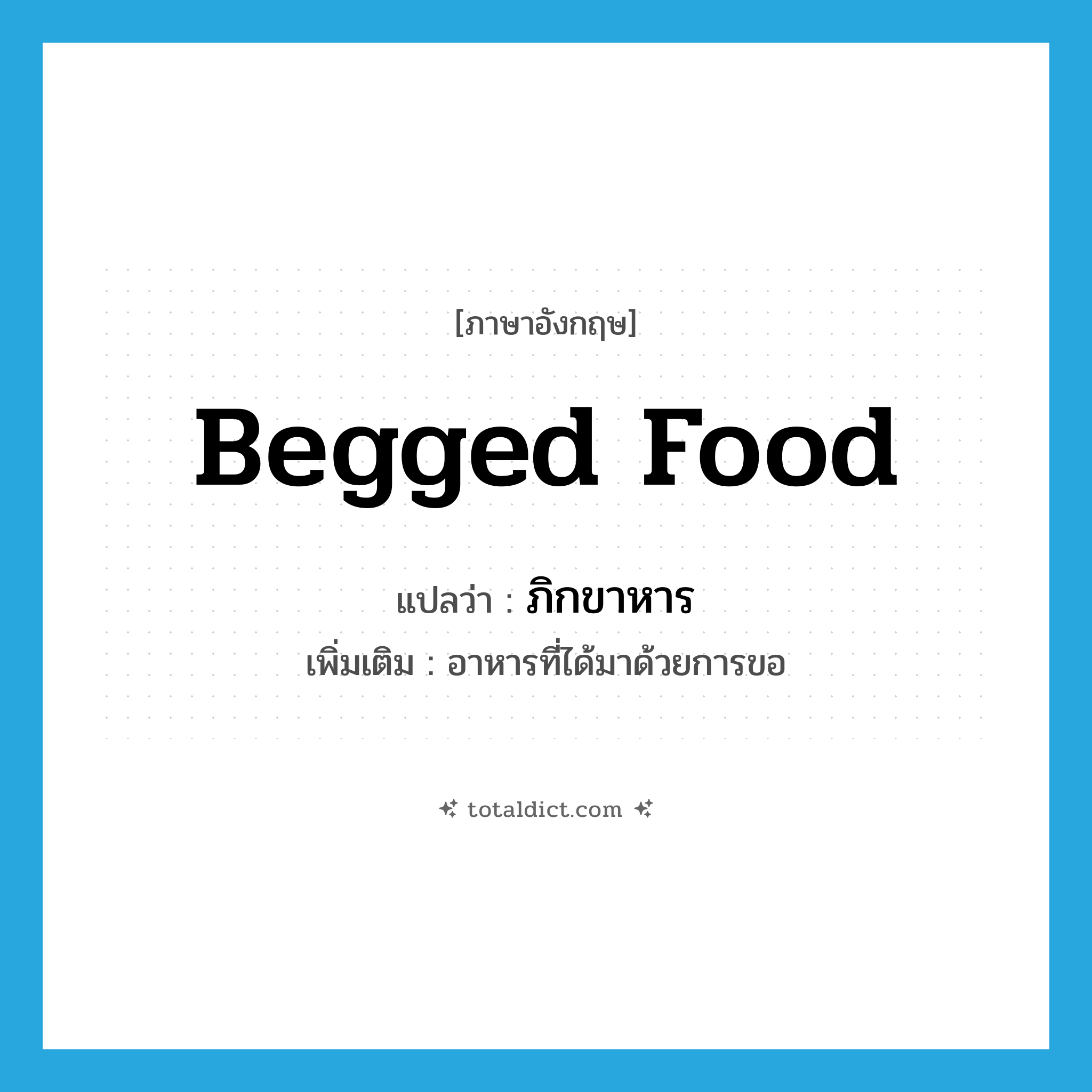 begged food แปลว่า?, คำศัพท์ภาษาอังกฤษ begged food แปลว่า ภิกขาหาร ประเภท N เพิ่มเติม อาหารที่ได้มาด้วยการขอ หมวด N