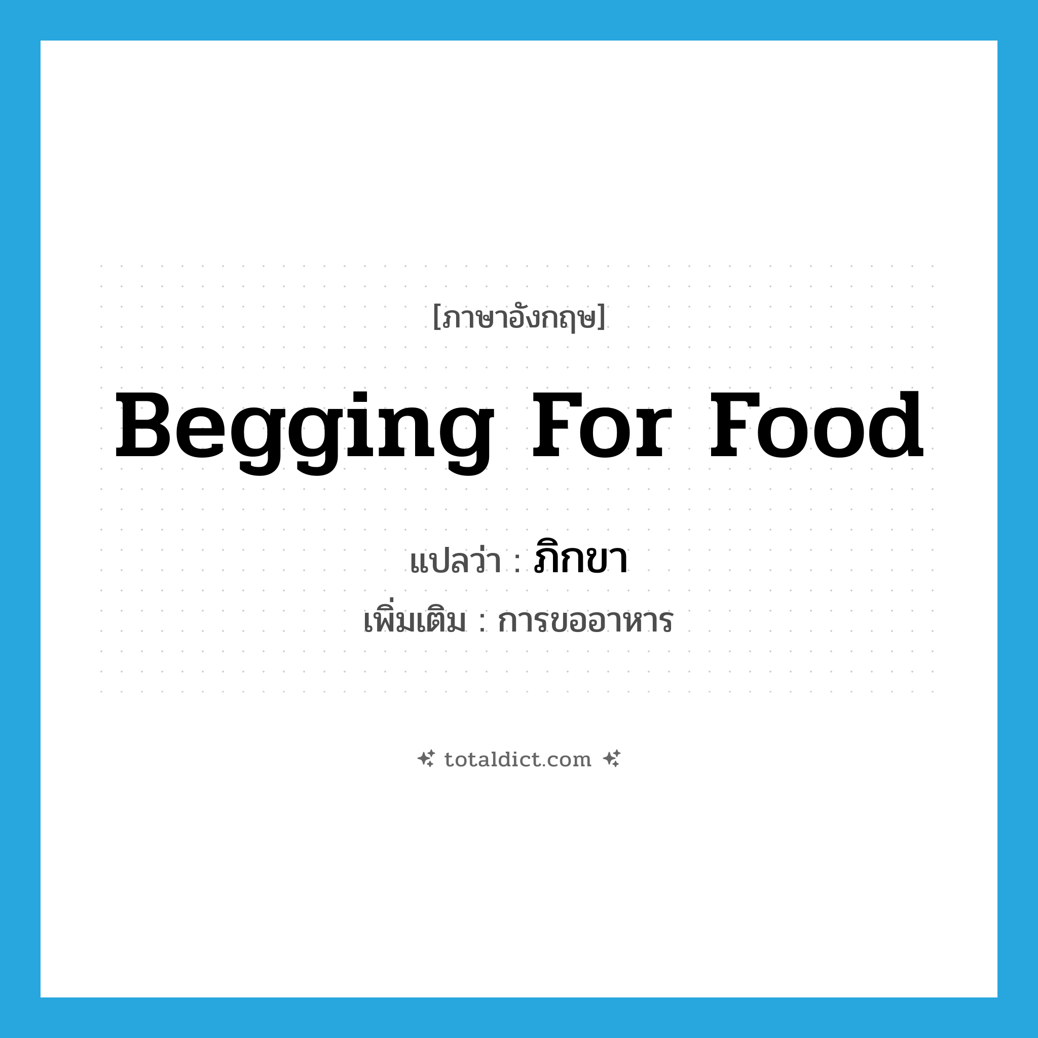 begging for food แปลว่า?, คำศัพท์ภาษาอังกฤษ begging for food แปลว่า ภิกขา ประเภท N เพิ่มเติม การขออาหาร หมวด N