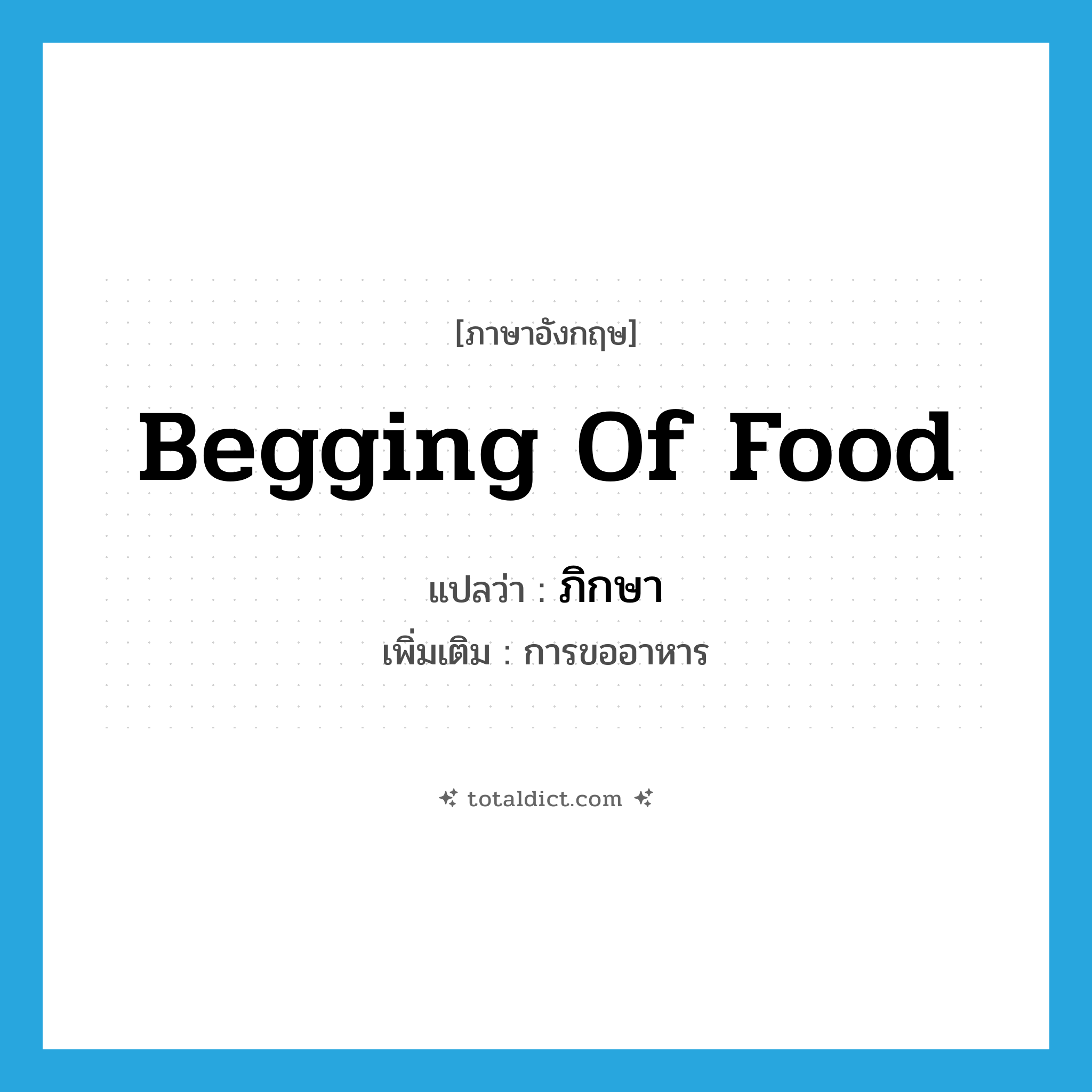 begging of food แปลว่า?, คำศัพท์ภาษาอังกฤษ begging of food แปลว่า ภิกษา ประเภท N เพิ่มเติม การขออาหาร หมวด N