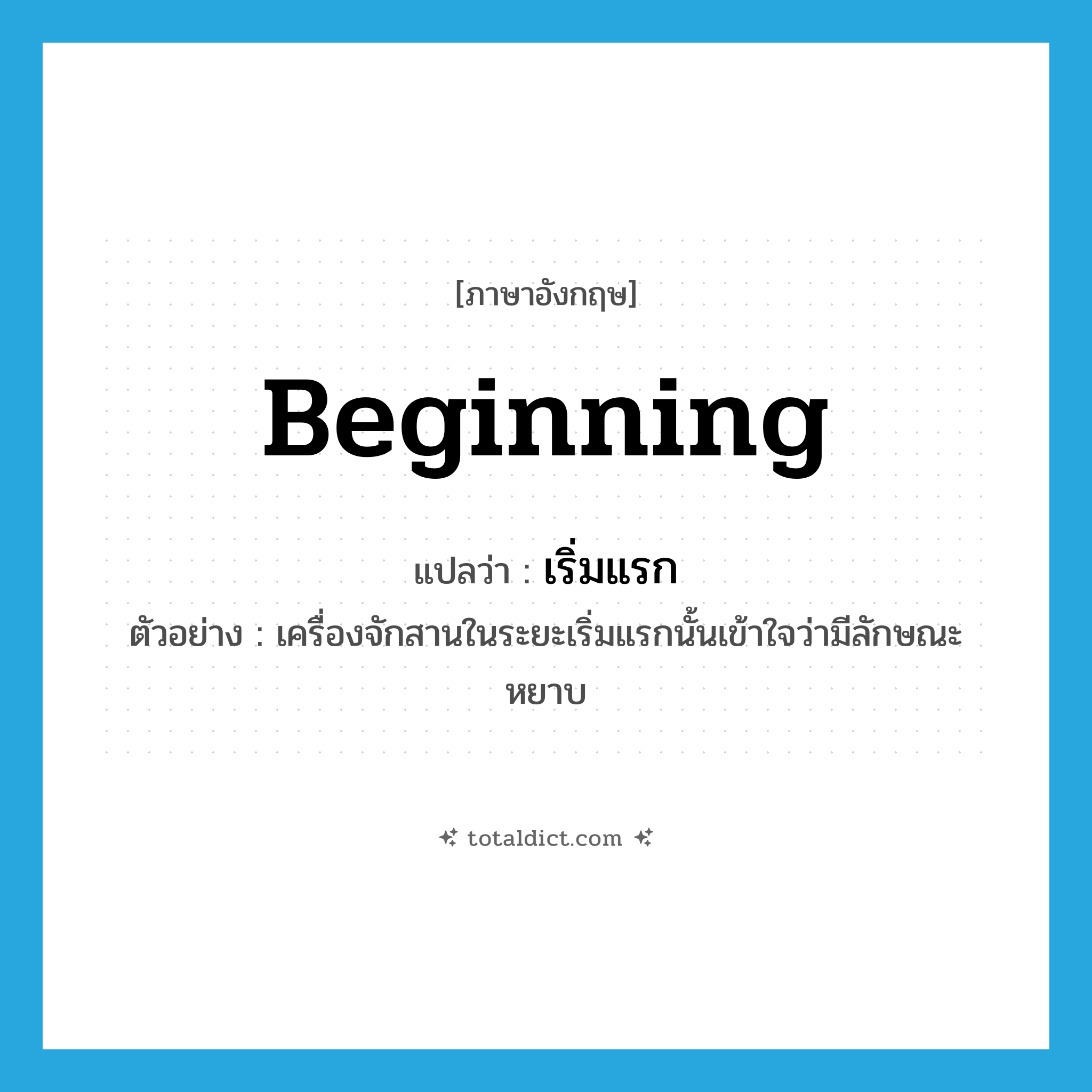 beginning แปลว่า?, คำศัพท์ภาษาอังกฤษ beginning แปลว่า เริ่มแรก ประเภท ADJ ตัวอย่าง เครื่องจักสานในระยะเริ่มแรกนั้นเข้าใจว่ามีลักษณะหยาบ หมวด ADJ