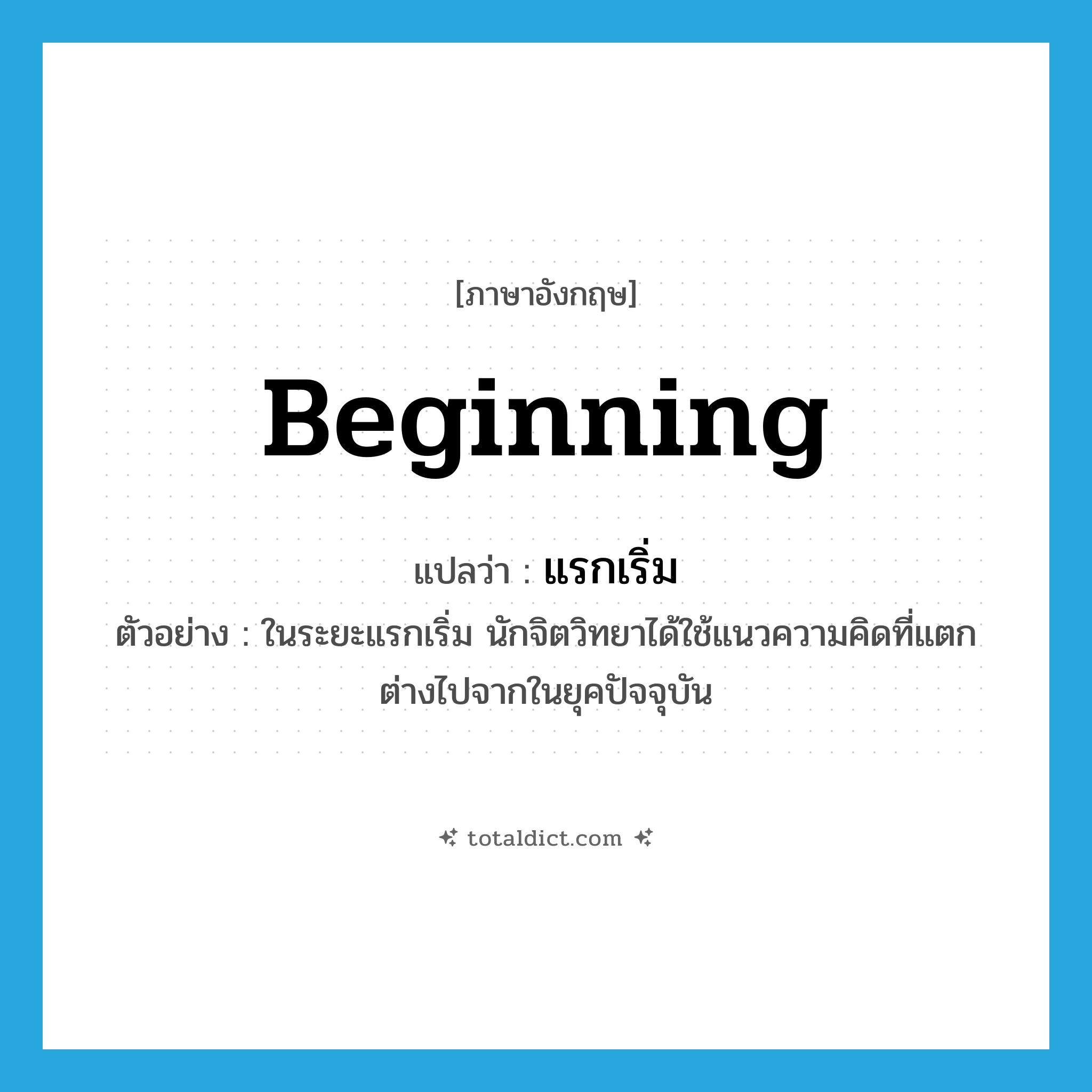 beginning แปลว่า?, คำศัพท์ภาษาอังกฤษ beginning แปลว่า แรกเริ่ม ประเภท ADJ ตัวอย่าง ในระยะแรกเริ่ม นักจิตวิทยาได้ใช้แนวความคิดที่แตกต่างไปจากในยุคปัจจุบัน หมวด ADJ