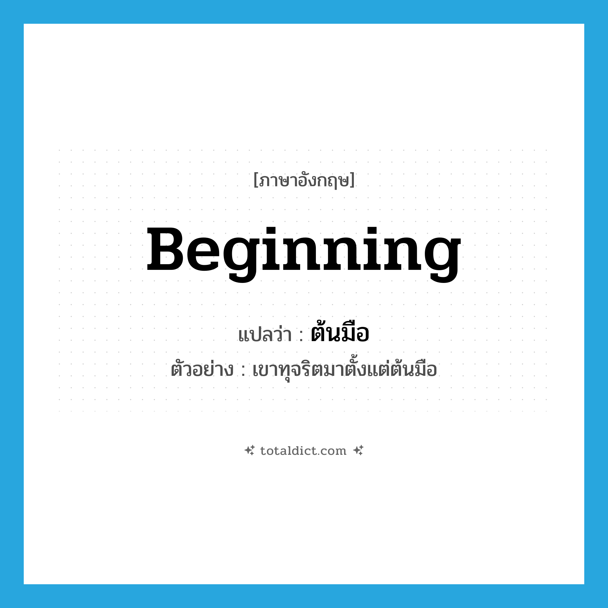 beginning แปลว่า?, คำศัพท์ภาษาอังกฤษ beginning แปลว่า ต้นมือ ประเภท N ตัวอย่าง เขาทุจริตมาตั้งแต่ต้นมือ หมวด N