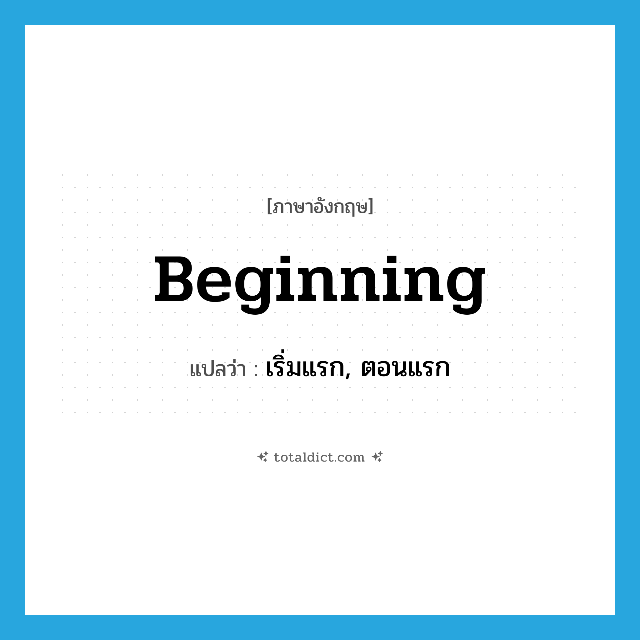 beginning แปลว่า?, คำศัพท์ภาษาอังกฤษ beginning แปลว่า เริ่มแรก, ตอนแรก ประเภท N หมวด N