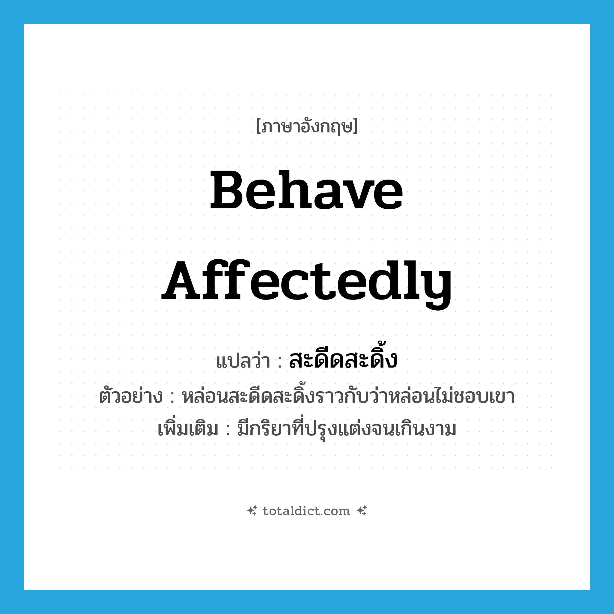 behave affectedly แปลว่า?, คำศัพท์ภาษาอังกฤษ behave affectedly แปลว่า สะดีดสะดิ้ง ประเภท V ตัวอย่าง หล่อนสะดีดสะดิ้งราวกับว่าหล่อนไม่ชอบเขา เพิ่มเติม มีกริยาที่ปรุงแต่งจนเกินงาม หมวด V