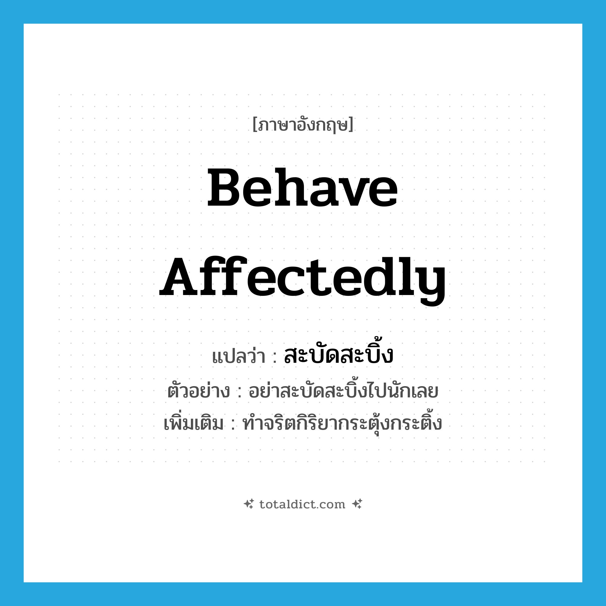 behave affectedly แปลว่า?, คำศัพท์ภาษาอังกฤษ behave affectedly แปลว่า สะบัดสะบิ้ง ประเภท V ตัวอย่าง อย่าสะบัดสะบิ้งไปนักเลย เพิ่มเติม ทำจริตกิริยากระตุ้งกระติ้ง หมวด V