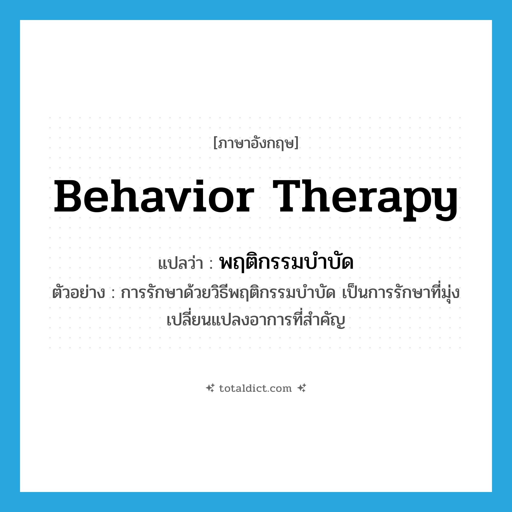 behavior therapy แปลว่า?, คำศัพท์ภาษาอังกฤษ behavior therapy แปลว่า พฤติกรรมบำบัด ประเภท N ตัวอย่าง การรักษาด้วยวิธีพฤติกรรมบำบัด เป็นการรักษาที่มุ่งเปลี่ยนแปลงอาการที่สำคัญ หมวด N