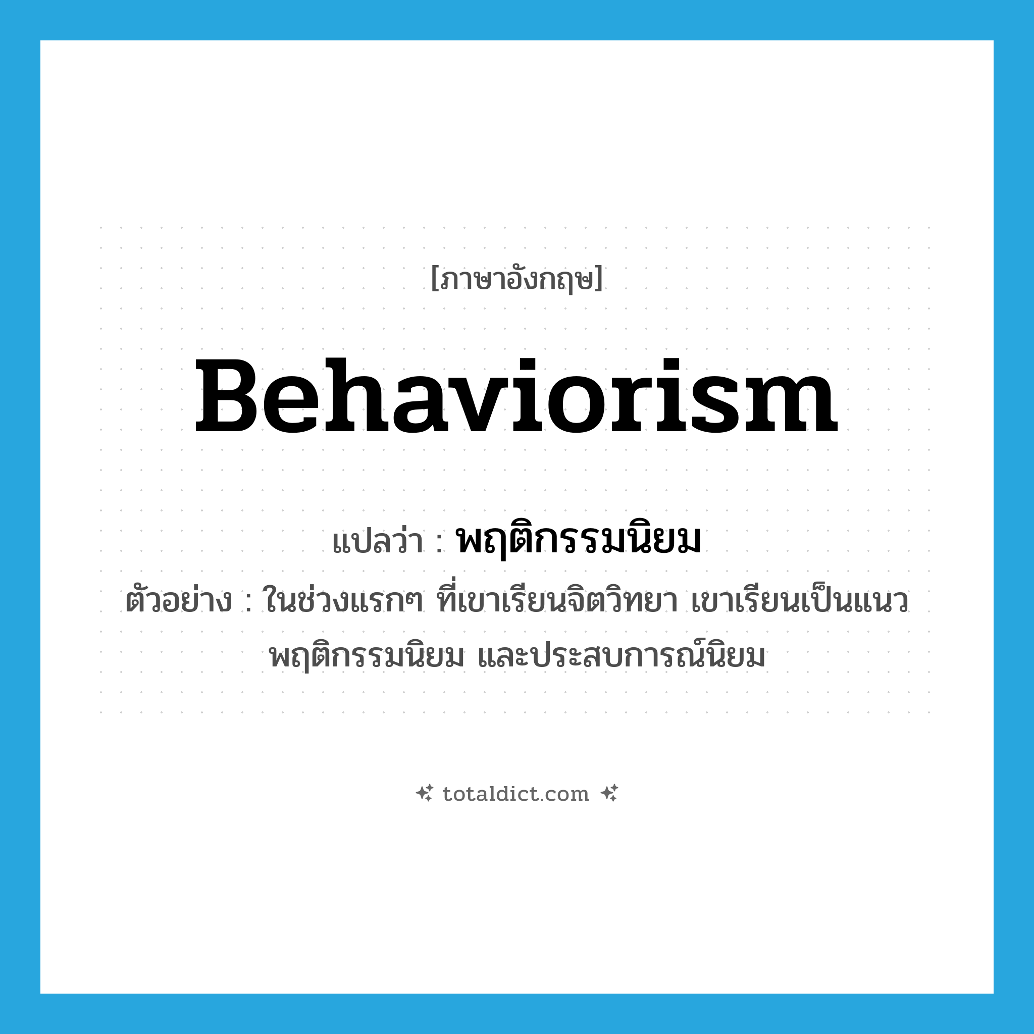 behaviorism แปลว่า?, คำศัพท์ภาษาอังกฤษ behaviorism แปลว่า พฤติกรรมนิยม ประเภท N ตัวอย่าง ในช่วงแรกๆ ที่เขาเรียนจิตวิทยา เขาเรียนเป็นแนวพฤติกรรมนิยม และประสบการณ์นิยม หมวด N