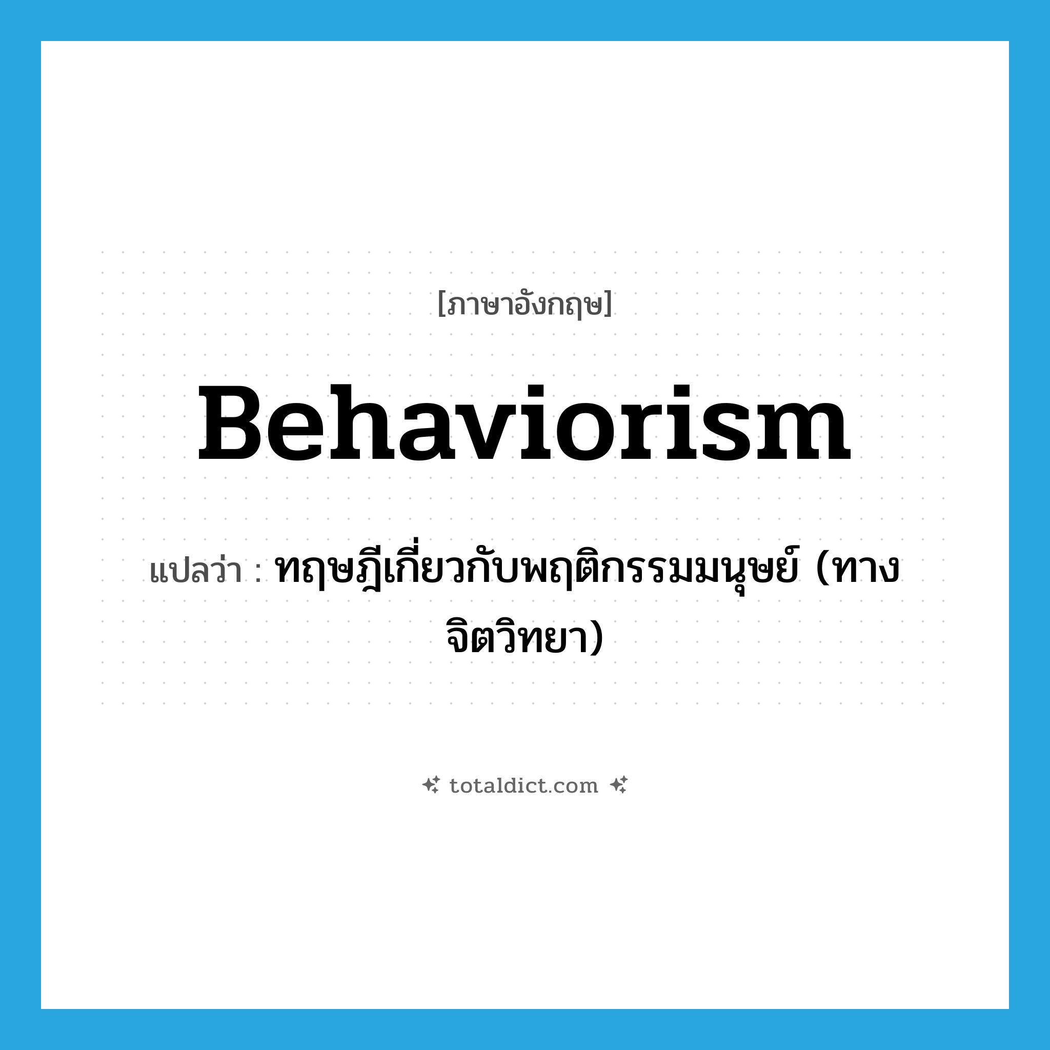 behaviorism แปลว่า?, คำศัพท์ภาษาอังกฤษ behaviorism แปลว่า ทฤษฎีเกี่ยวกับพฤติกรรมมนุษย์ (ทางจิตวิทยา) ประเภท N หมวด N