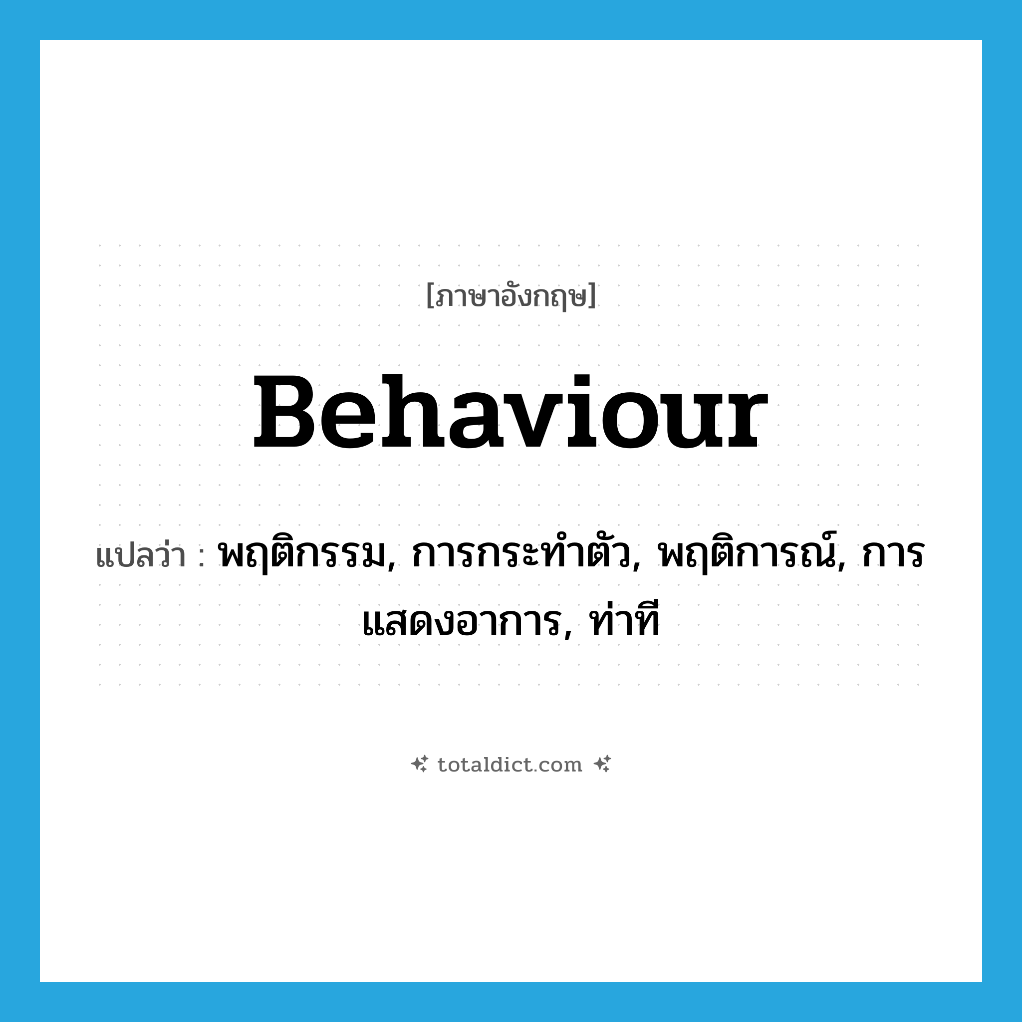 behaviour แปลว่า?, คำศัพท์ภาษาอังกฤษ behaviour แปลว่า พฤติกรรม, การกระทำตัว, พฤติการณ์, การแสดงอาการ, ท่าที ประเภท N หมวด N