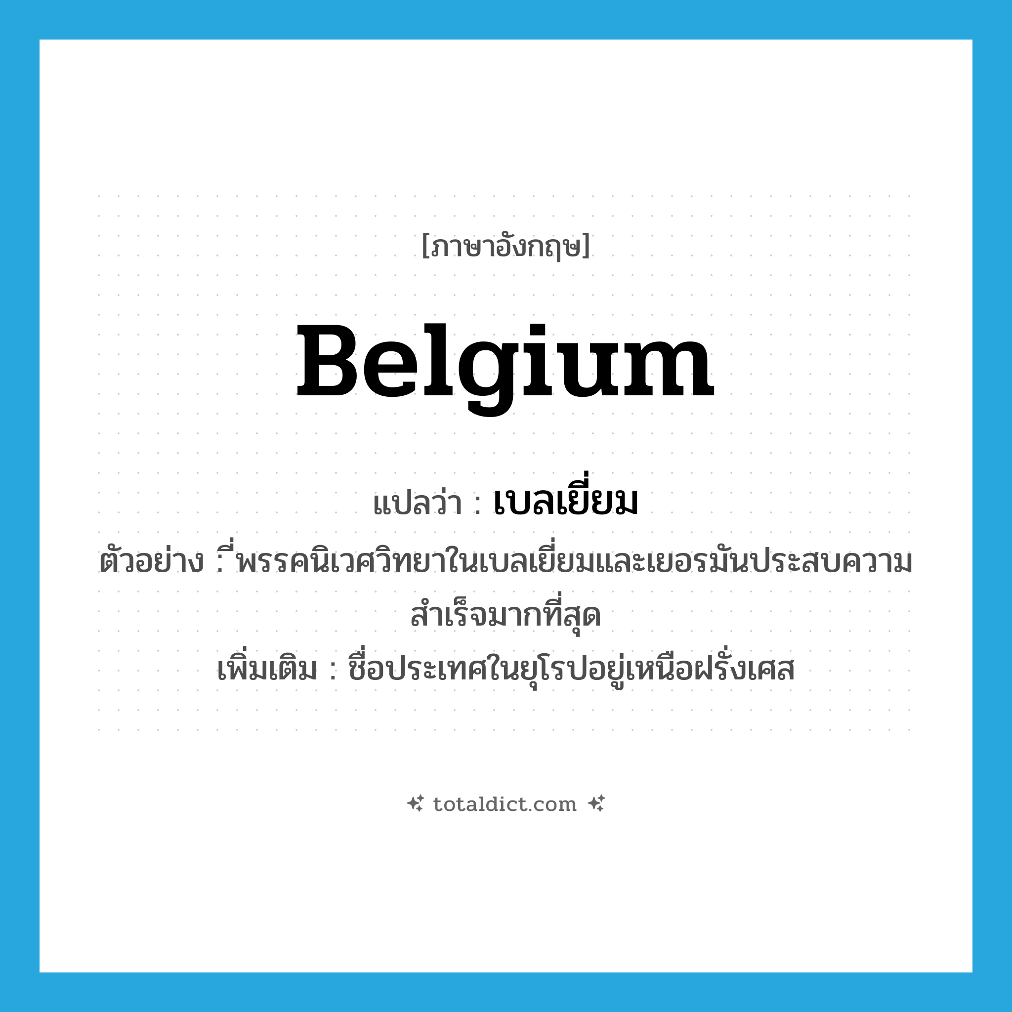 Belgium แปลว่า?, คำศัพท์ภาษาอังกฤษ Belgium แปลว่า เบลเยี่ยม ประเภท N ตัวอย่าง ี่พรรคนิเวศวิทยาในเบลเยี่ยมและเยอรมันประสบความสำเร็จมากที่สุด เพิ่มเติม ชื่อประเทศในยุโรปอยู่เหนือฝรั่งเศส หมวด N