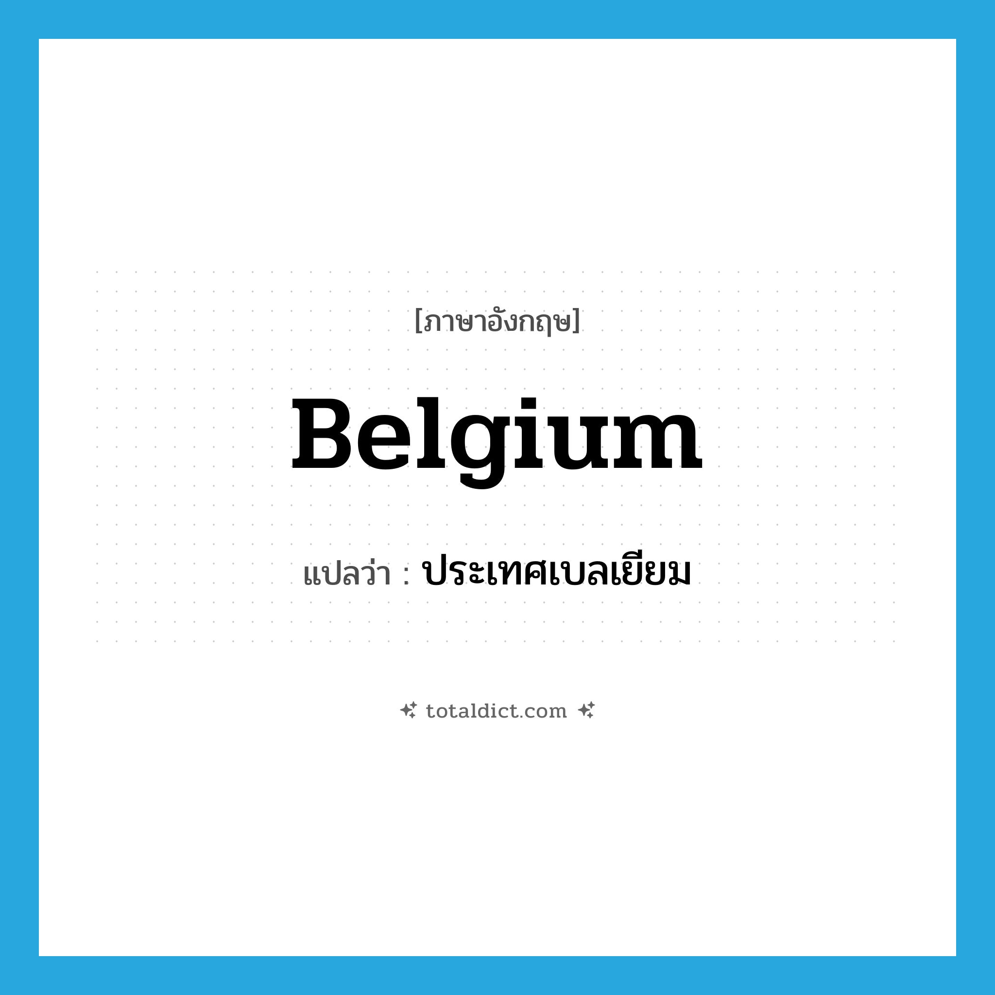 Belgium แปลว่า?, คำศัพท์ภาษาอังกฤษ Belgium แปลว่า ประเทศเบลเยียม ประเภท N หมวด N