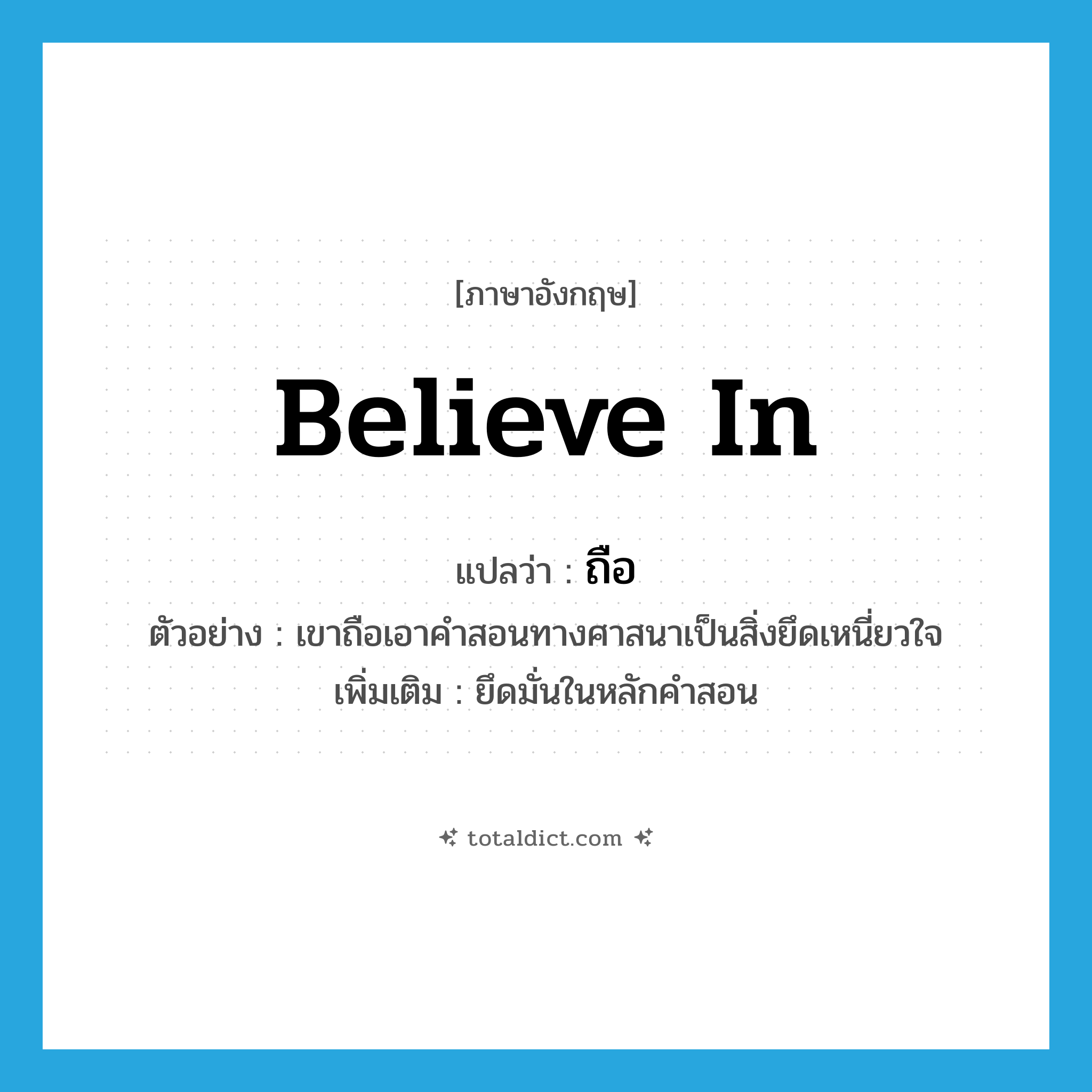 believe in แปลว่า?, คำศัพท์ภาษาอังกฤษ believe in แปลว่า ถือ ประเภท V ตัวอย่าง เขาถือเอาคำสอนทางศาสนาเป็นสิ่งยึดเหนี่ยวใจ เพิ่มเติม ยึดมั่นในหลักคำสอน หมวด V