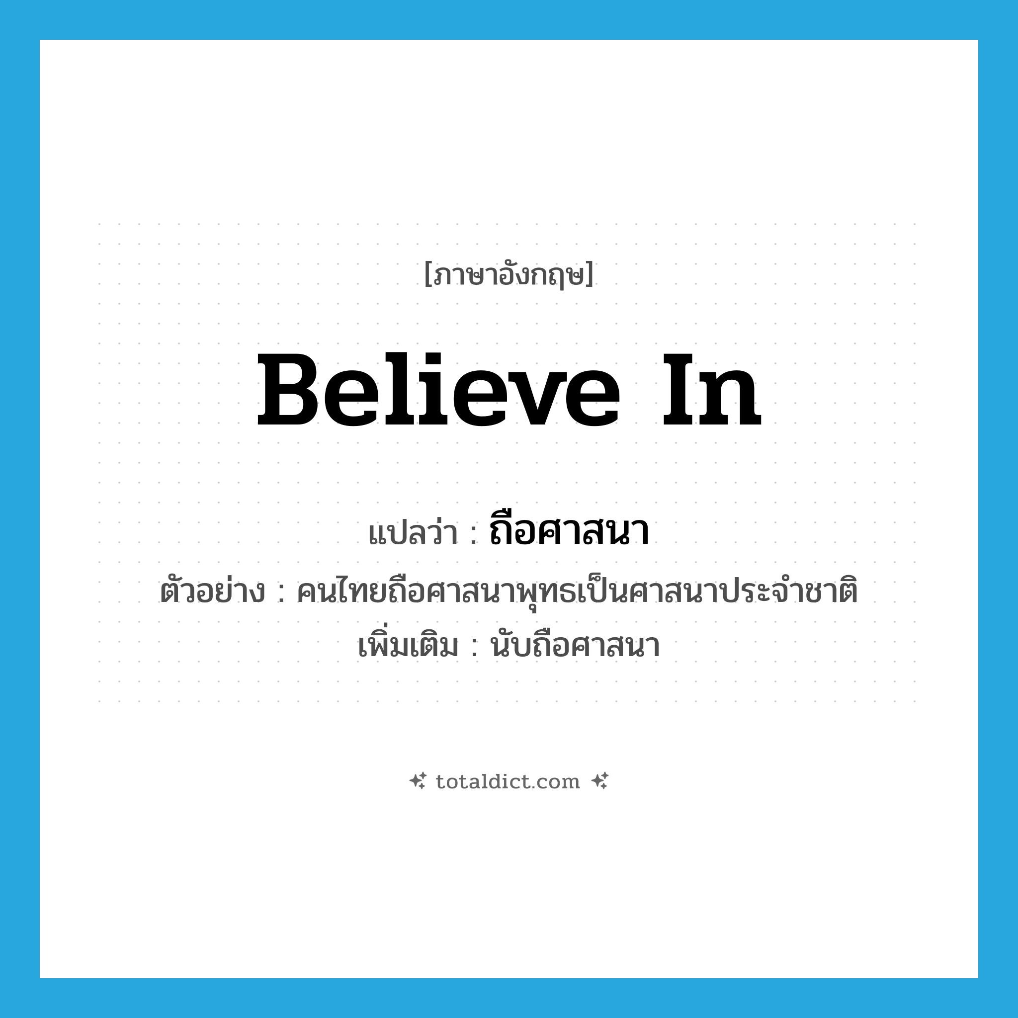 believe in แปลว่า?, คำศัพท์ภาษาอังกฤษ believe in แปลว่า ถือศาสนา ประเภท V ตัวอย่าง คนไทยถือศาสนาพุทธเป็นศาสนาประจำชาติ เพิ่มเติม นับถือศาสนา หมวด V