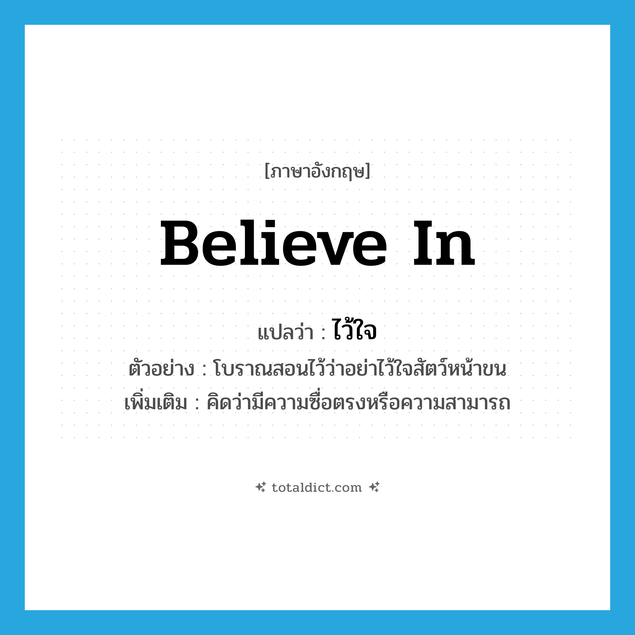 believe in แปลว่า?, คำศัพท์ภาษาอังกฤษ believe in แปลว่า ไว้ใจ ประเภท V ตัวอย่าง โบราณสอนไว้ว่าอย่าไว้ใจสัตว์หน้าขน เพิ่มเติม คิดว่ามีความซื่อตรงหรือความสามารถ หมวด V