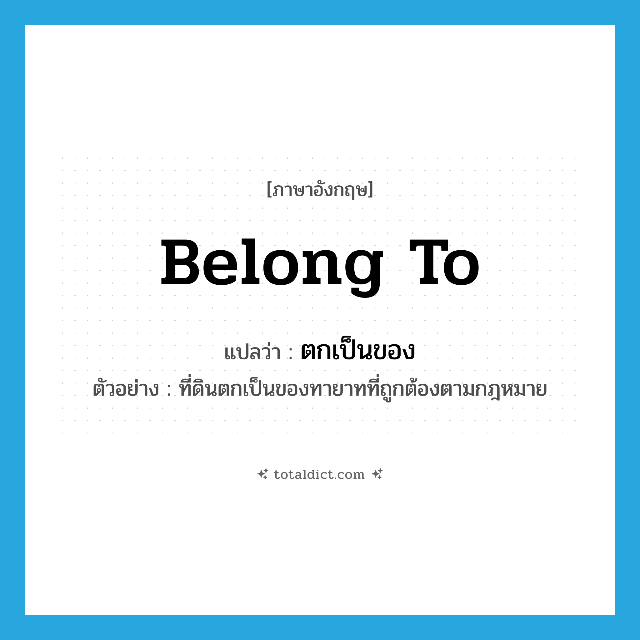 belong to แปลว่า?, คำศัพท์ภาษาอังกฤษ belong to แปลว่า ตกเป็นของ ประเภท V ตัวอย่าง ที่ดินตกเป็นของทายาทที่ถูกต้องตามกฎหมาย หมวด V