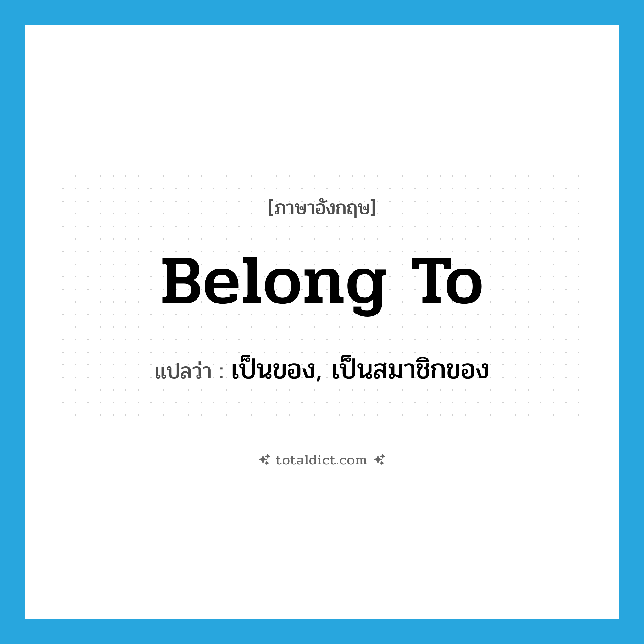 belong to แปลว่า?, คำศัพท์ภาษาอังกฤษ belong to แปลว่า เป็นของ, เป็นสมาชิกของ ประเภท PHRV หมวด PHRV