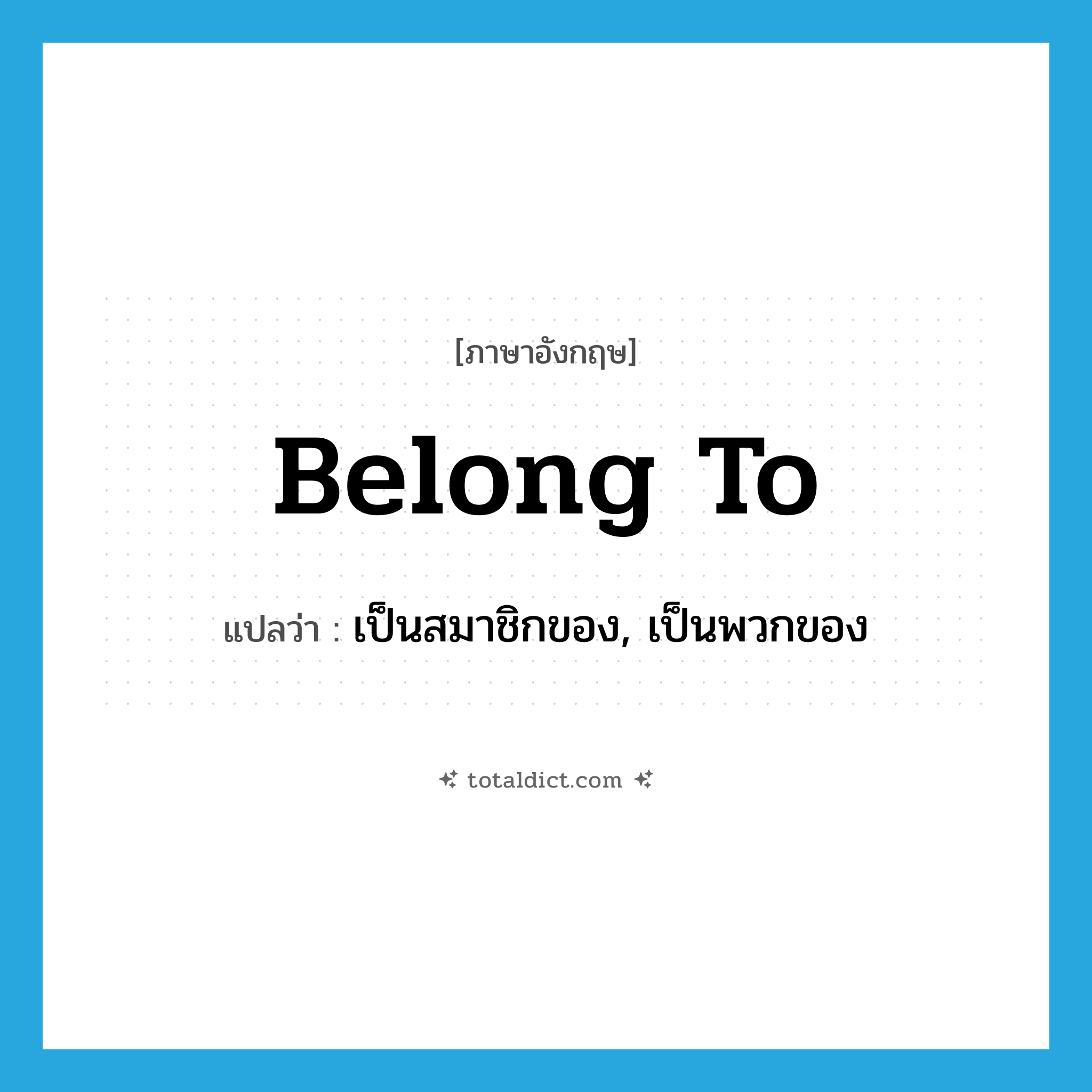 belong to แปลว่า?, คำศัพท์ภาษาอังกฤษ belong to แปลว่า เป็นสมาชิกของ, เป็นพวกของ ประเภท PHRV หมวด PHRV