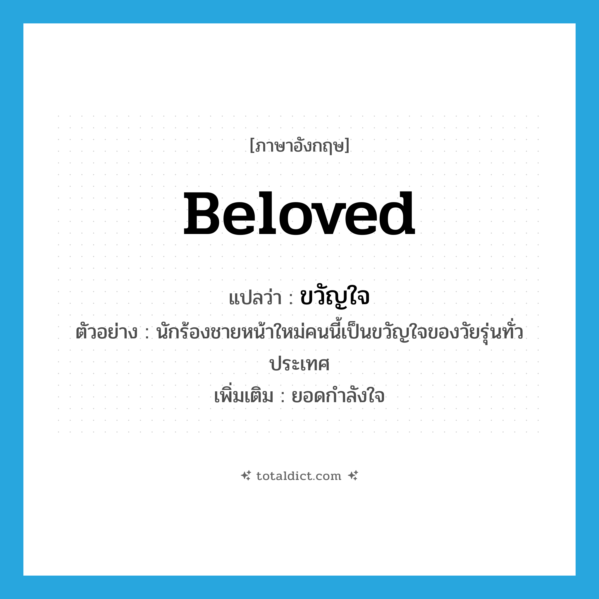 beloved แปลว่า?, คำศัพท์ภาษาอังกฤษ beloved แปลว่า ขวัญใจ ประเภท N ตัวอย่าง นักร้องชายหน้าใหม่คนนี้เป็นขวัญใจของวัยรุ่นทั่วประเทศ เพิ่มเติม ยอดกำลังใจ หมวด N