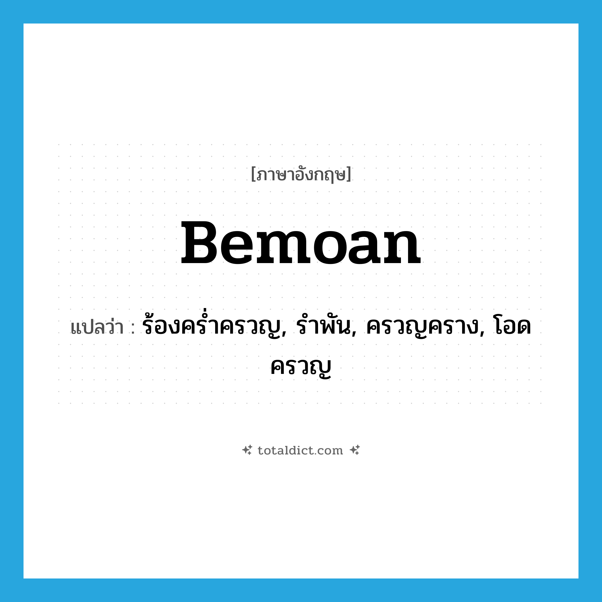 bemoan แปลว่า?, คำศัพท์ภาษาอังกฤษ bemoan แปลว่า ร้องคร่ำครวญ, รำพัน, ครวญคราง, โอดครวญ ประเภท VT หมวด VT