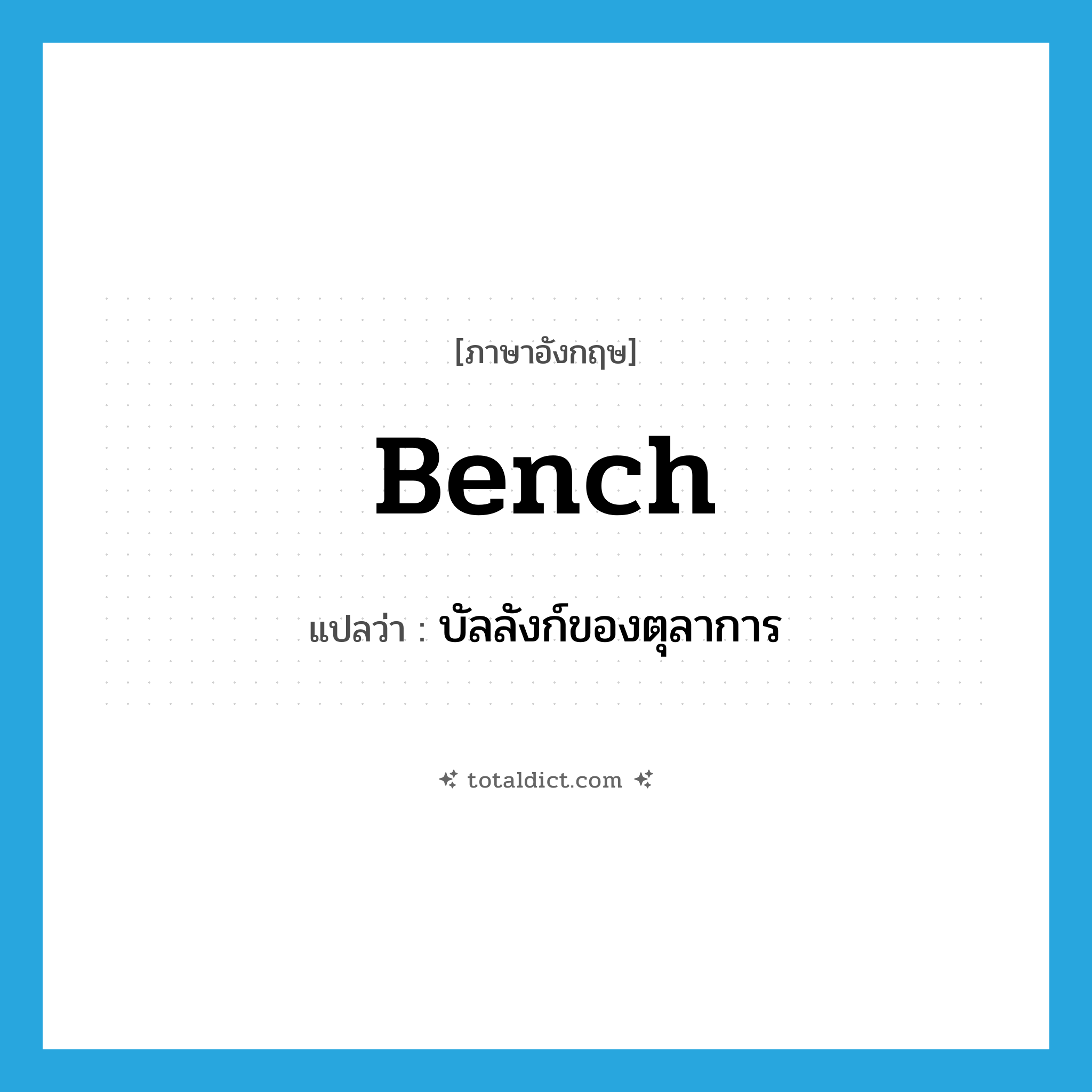 bench แปลว่า?, คำศัพท์ภาษาอังกฤษ bench แปลว่า บัลลังก์ของตุลาการ ประเภท N หมวด N