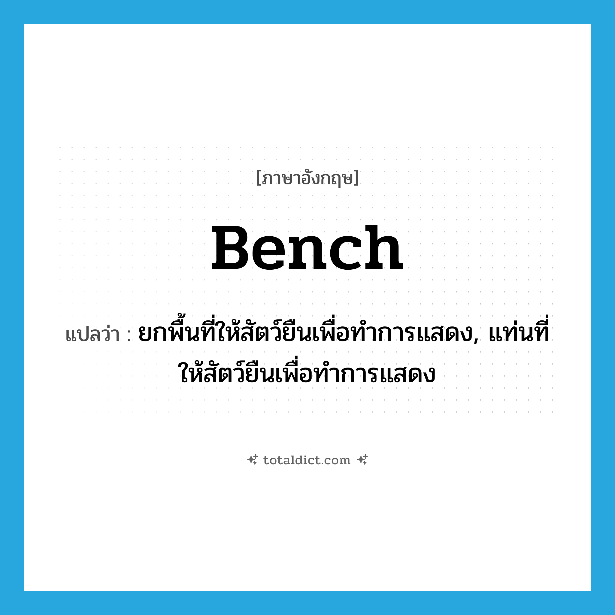 bench แปลว่า?, คำศัพท์ภาษาอังกฤษ bench แปลว่า ยกพื้นที่ให้สัตว์ยืนเพื่อทำการแสดง, แท่นที่ให้สัตว์ยืนเพื่อทำการแสดง ประเภท N หมวด N