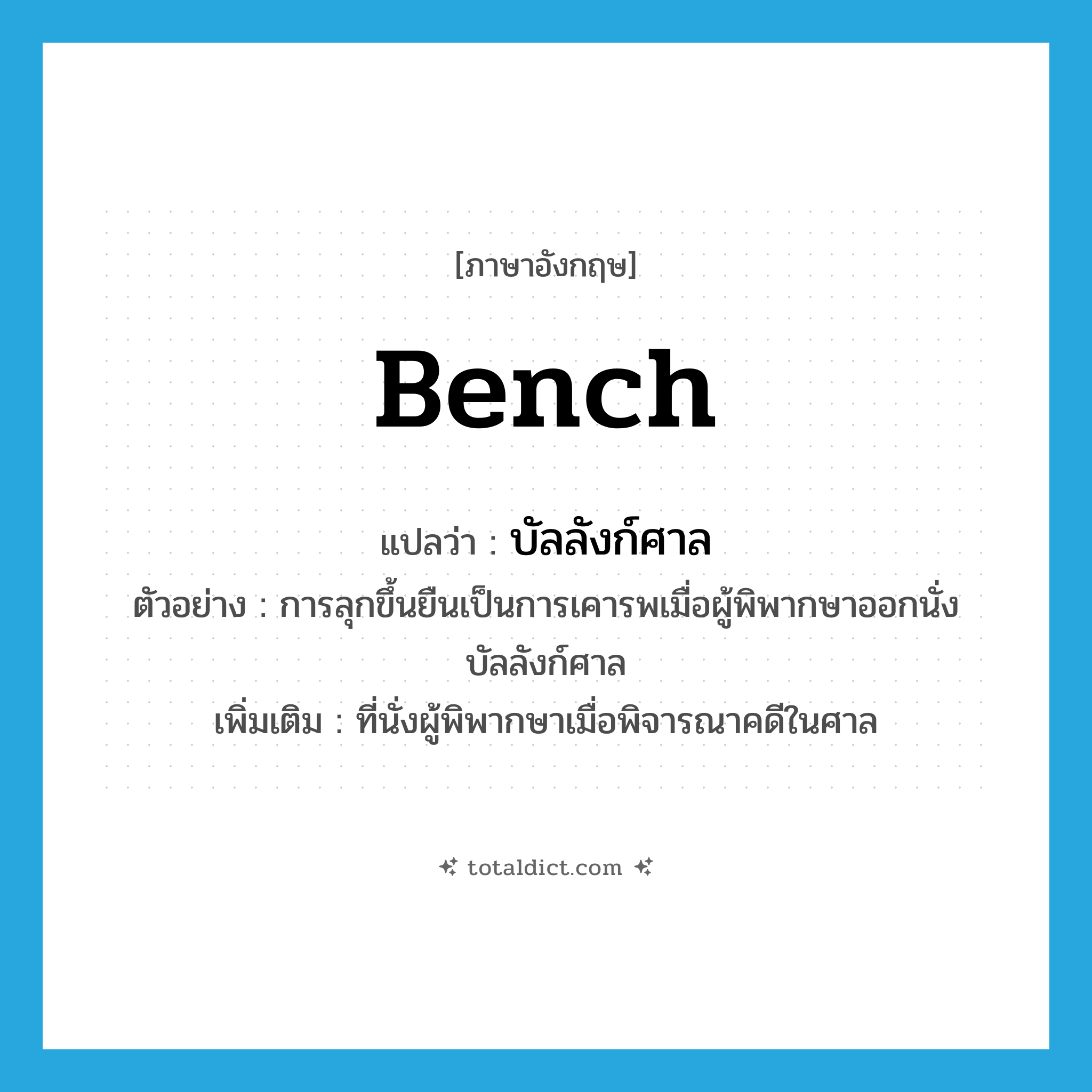 bench แปลว่า?, คำศัพท์ภาษาอังกฤษ bench แปลว่า บัลลังก์ศาล ประเภท N ตัวอย่าง การลุกขึ้นยืนเป็นการเคารพเมื่อผู้พิพากษาออกนั่งบัลลังก์ศาล เพิ่มเติม ที่นั่งผู้พิพากษาเมื่อพิจารณาคดีในศาล หมวด N