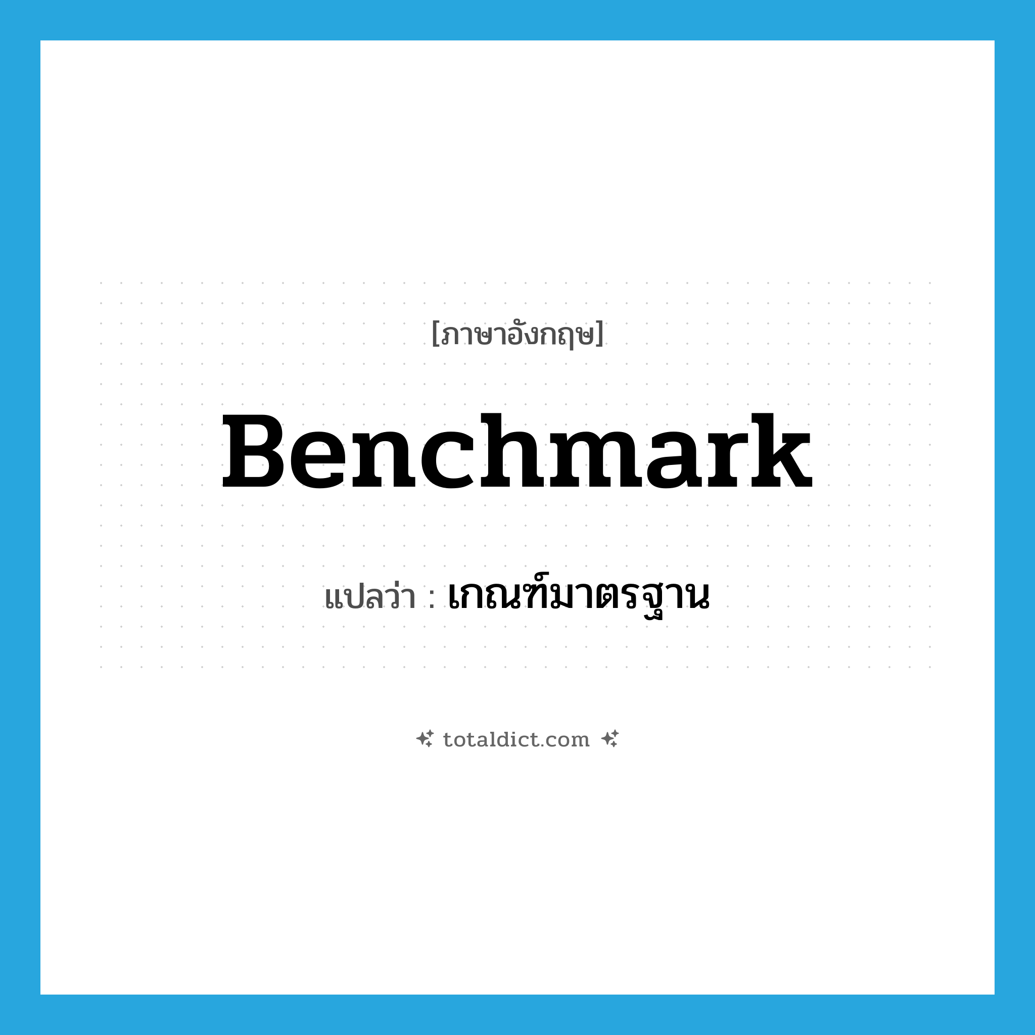 benchmark แปลว่า?, คำศัพท์ภาษาอังกฤษ benchmark แปลว่า เกณฑ์มาตรฐาน ประเภท N หมวด N