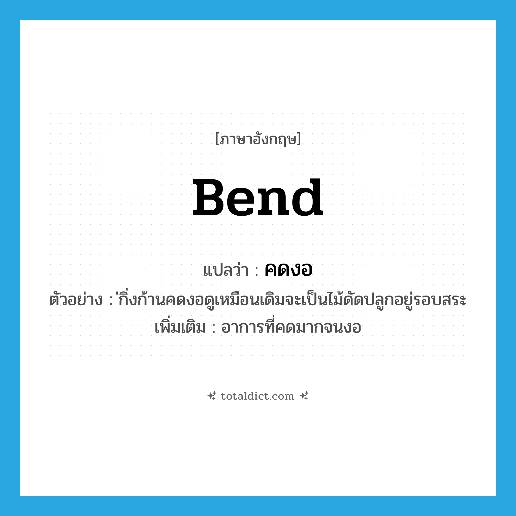 bend แปลว่า?, คำศัพท์ภาษาอังกฤษ bend แปลว่า คดงอ ประเภท V ตัวอย่าง ่กิ่งก้านคดงอดูเหมือนเดิมจะเป็นไม้ดัดปลูกอยู่รอบสระ เพิ่มเติม อาการที่คดมากจนงอ หมวด V