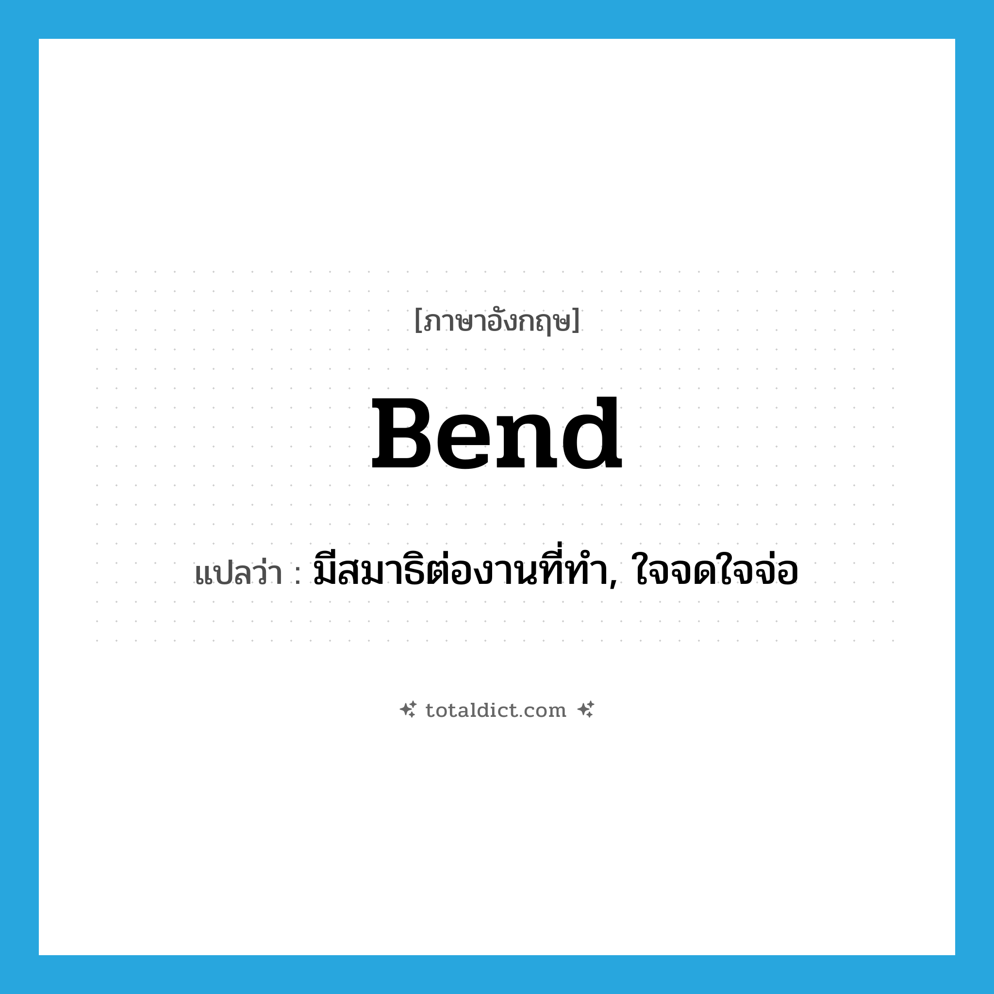 bend แปลว่า?, คำศัพท์ภาษาอังกฤษ bend แปลว่า มีสมาธิต่องานที่ทำ, ใจจดใจจ่อ ประเภท VT หมวด VT