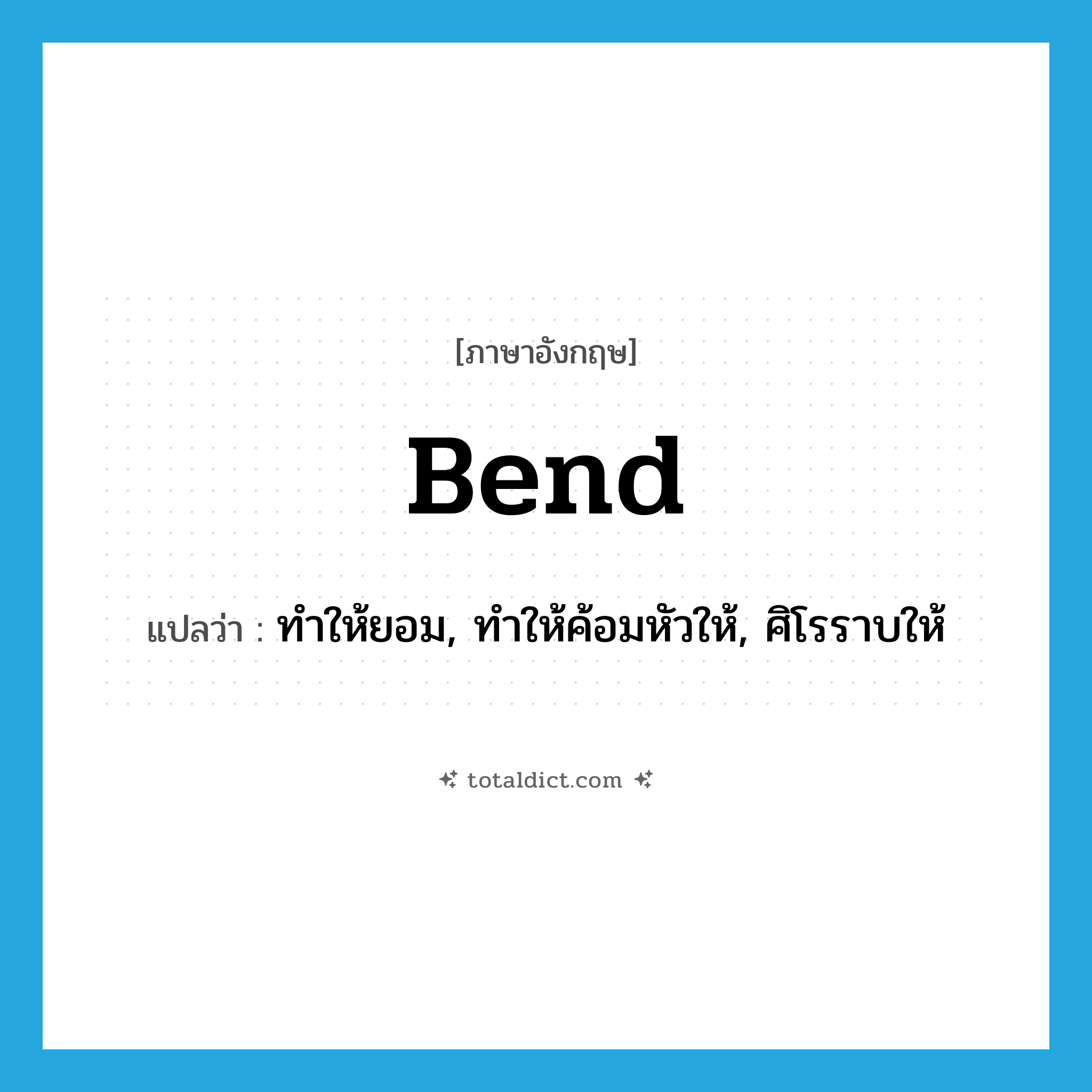 bend แปลว่า?, คำศัพท์ภาษาอังกฤษ bend แปลว่า ทำให้ยอม, ทำให้ค้อมหัวให้, ศิโรราบให้ ประเภท VT หมวด VT