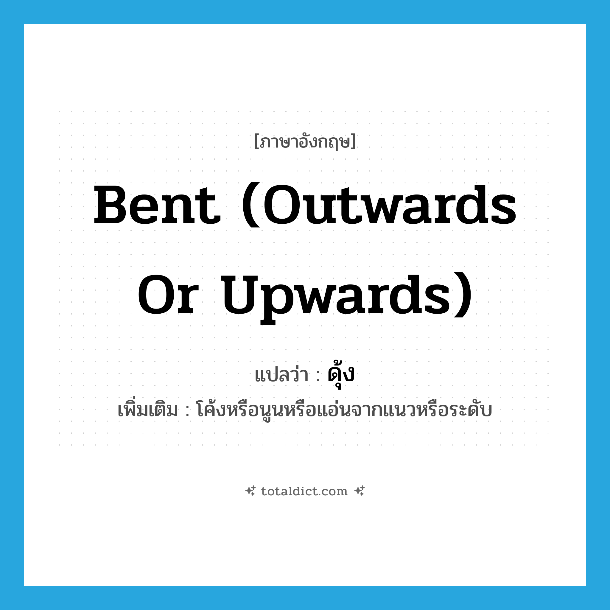 bent (outwards or upwards) แปลว่า?, คำศัพท์ภาษาอังกฤษ bent (outwards or upwards) แปลว่า ดุ้ง ประเภท ADJ เพิ่มเติม โค้งหรือนูนหรือแอ่นจากแนวหรือระดับ หมวด ADJ