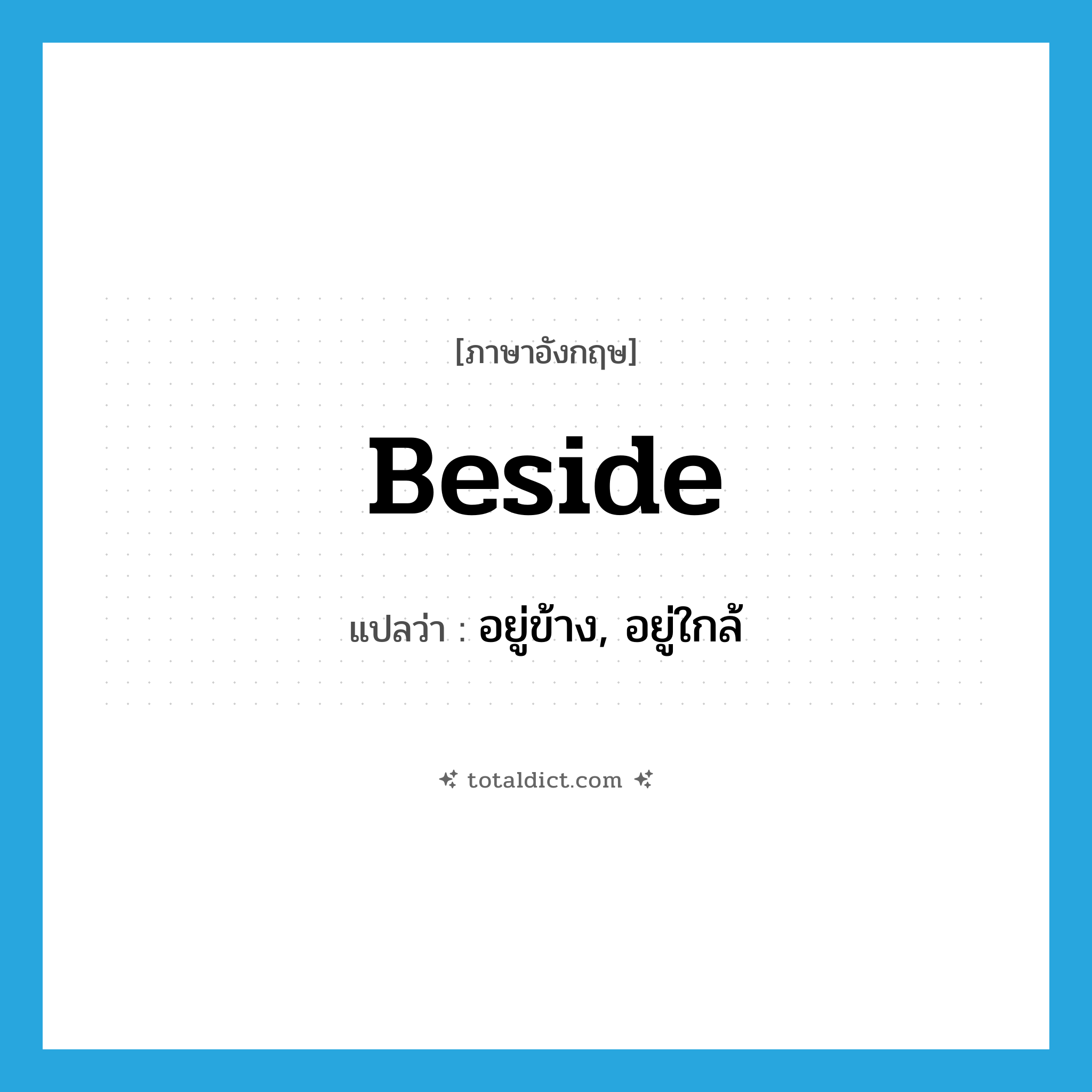 beside แปลว่า?, คำศัพท์ภาษาอังกฤษ beside แปลว่า อยู่ข้าง, อยู่ใกล้ ประเภท PREP หมวด PREP