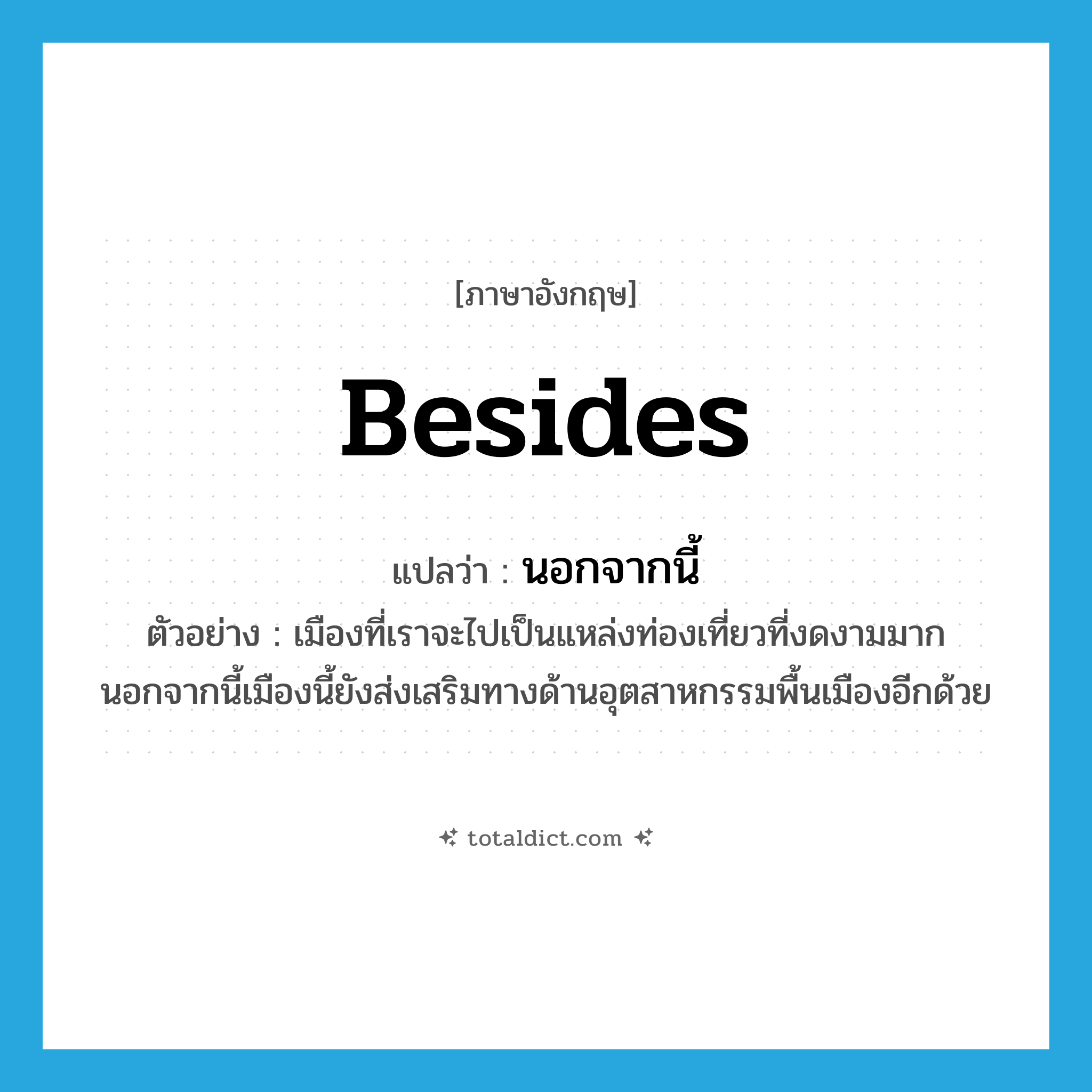 besides แปลว่า?, คำศัพท์ภาษาอังกฤษ besides แปลว่า นอกจากนี้ ประเภท CONJ ตัวอย่าง เมืองที่เราจะไปเป็นแหล่งท่องเที่ยวที่งดงามมาก นอกจากนี้เมืองนี้ยังส่งเสริมทางด้านอุตสาหกรรมพื้นเมืองอีกด้วย หมวด CONJ