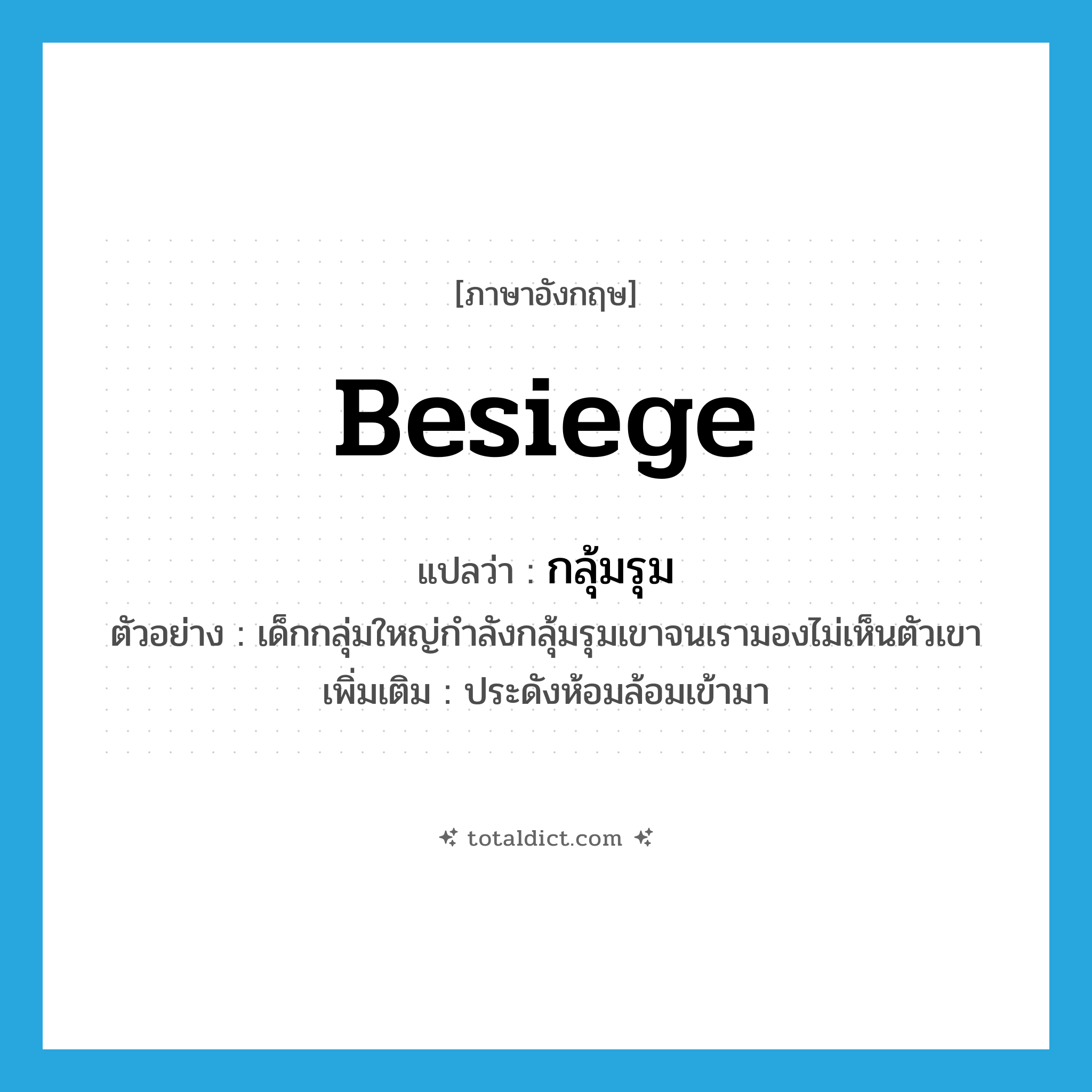 besiege แปลว่า?, คำศัพท์ภาษาอังกฤษ besiege แปลว่า กลุ้มรุม ประเภท V ตัวอย่าง เด็กกลุ่มใหญ่กำลังกลุ้มรุมเขาจนเรามองไม่เห็นตัวเขา เพิ่มเติม ประดังห้อมล้อมเข้ามา หมวด V