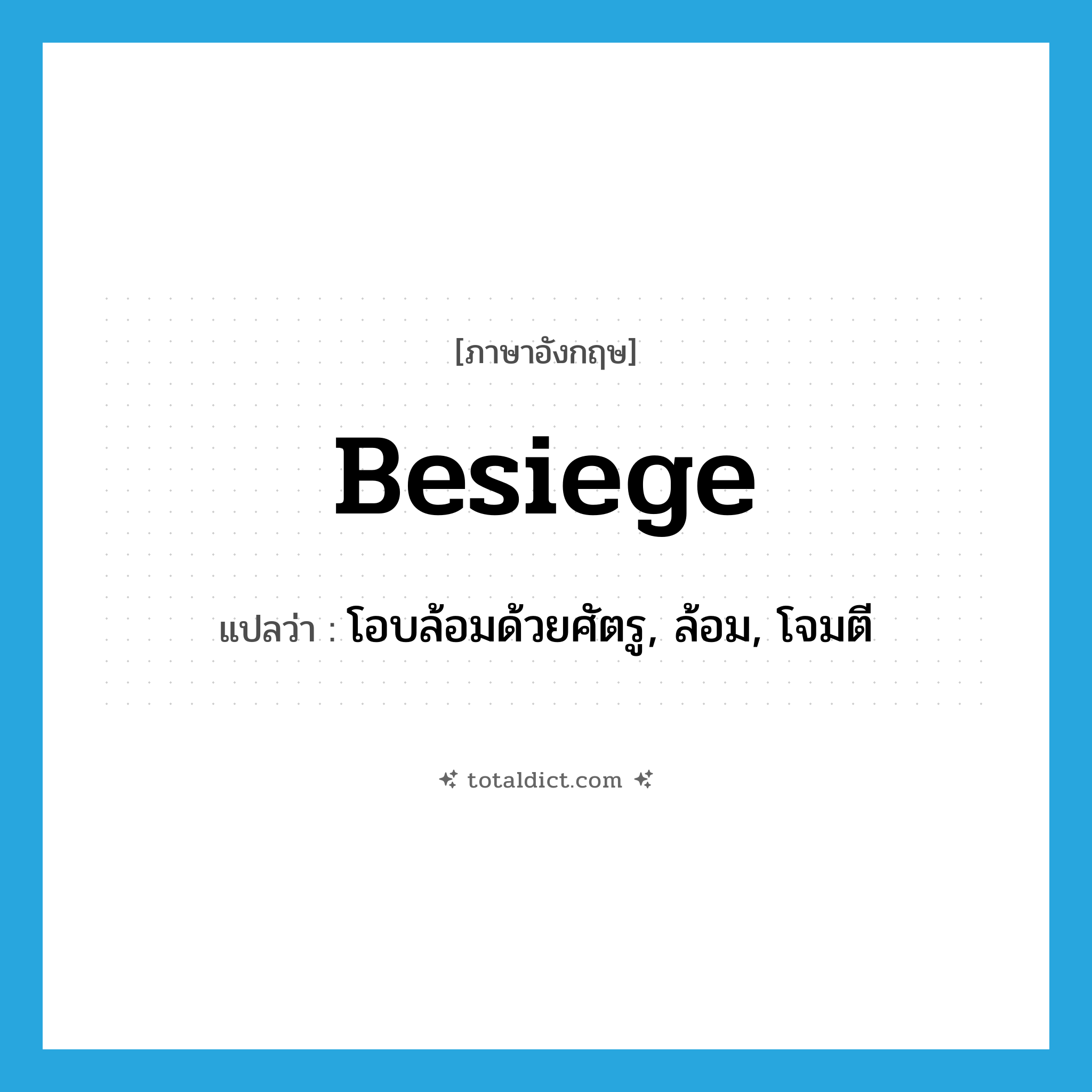 besiege แปลว่า?, คำศัพท์ภาษาอังกฤษ besiege แปลว่า โอบล้อมด้วยศัตรู, ล้อม, โจมตี ประเภท VT หมวด VT