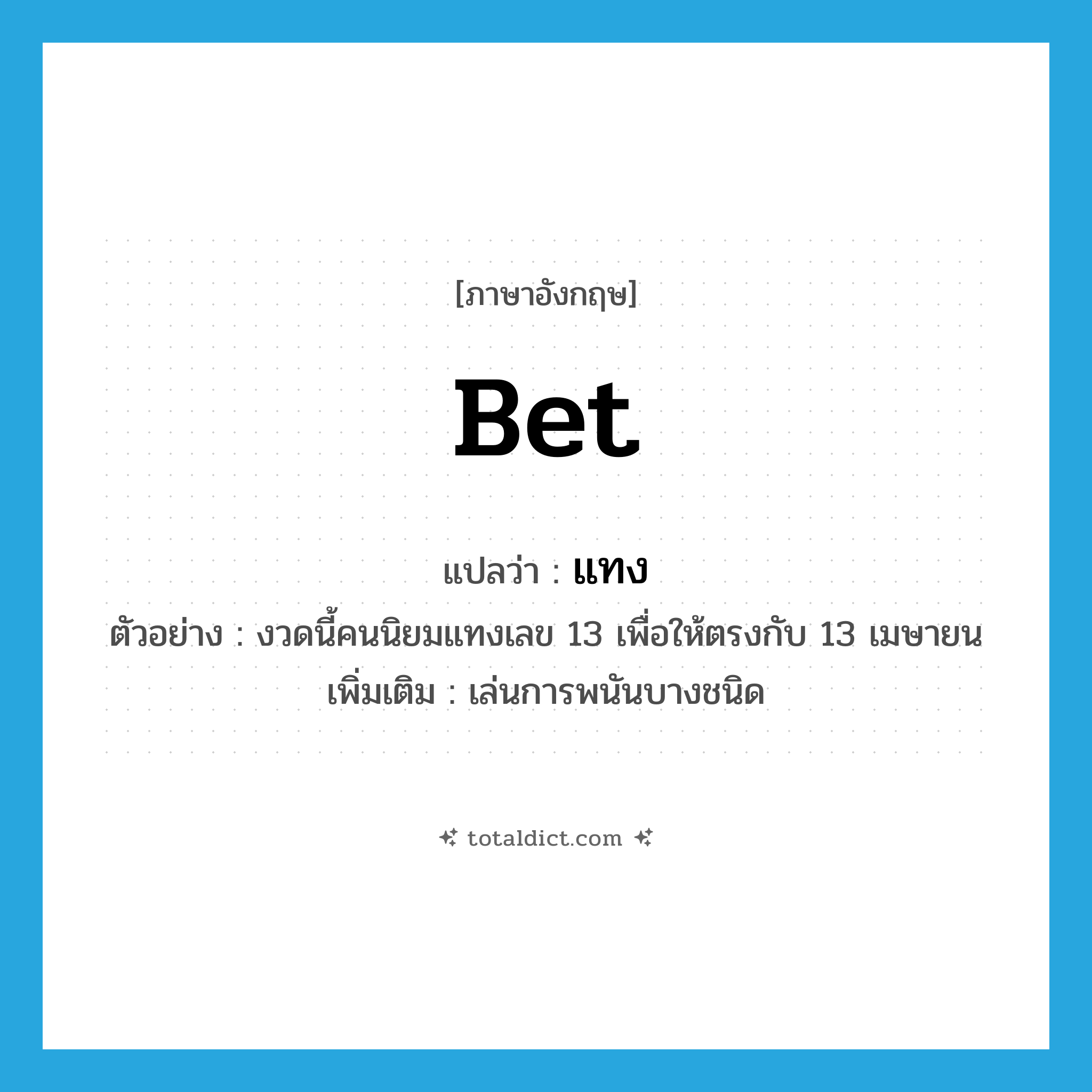 bet แปลว่า?, คำศัพท์ภาษาอังกฤษ bet แปลว่า แทง ประเภท V ตัวอย่าง งวดนี้คนนิยมแทงเลข 13 เพื่อให้ตรงกับ 13 เมษายน เพิ่มเติม เล่นการพนันบางชนิด หมวด V