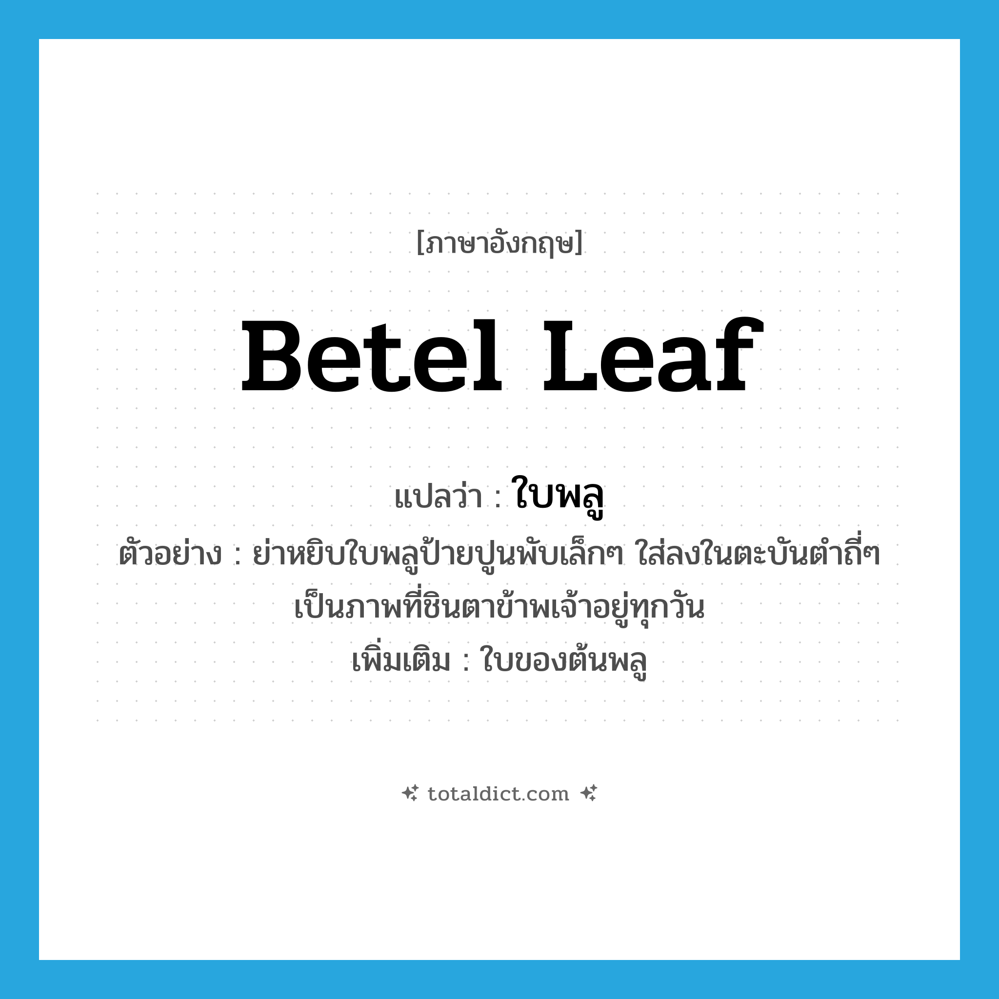 betel leaf แปลว่า?, คำศัพท์ภาษาอังกฤษ betel leaf แปลว่า ใบพลู ประเภท N ตัวอย่าง ย่าหยิบใบพลูป้ายปูนพับเล็กๆ ใส่ลงในตะบันตำถี่ๆ เป็นภาพที่ชินตาข้าพเจ้าอยู่ทุกวัน เพิ่มเติม ใบของต้นพลู หมวด N