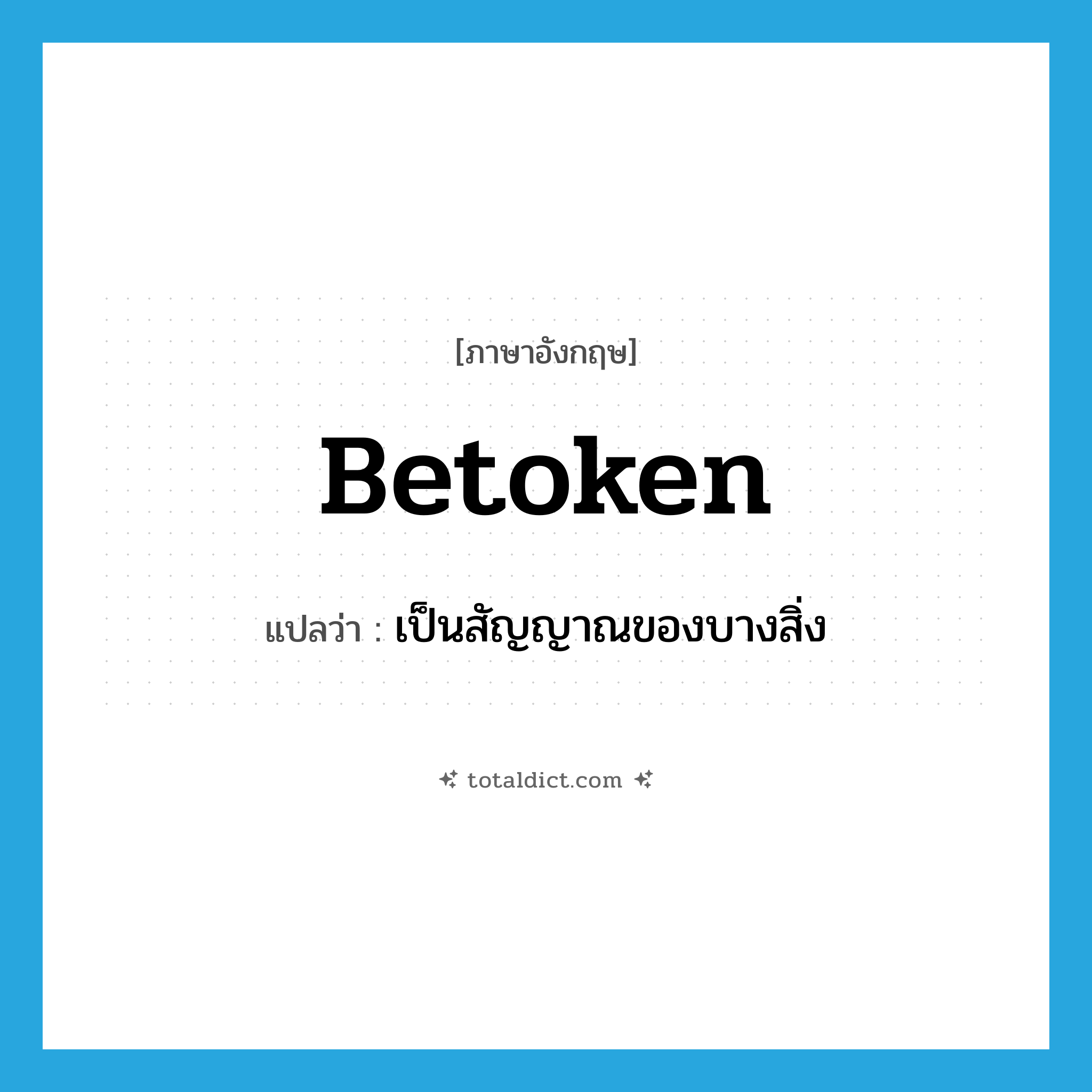 betoken แปลว่า?, คำศัพท์ภาษาอังกฤษ betoken แปลว่า เป็นสัญญาณของบางสิ่ง ประเภท VT หมวด VT