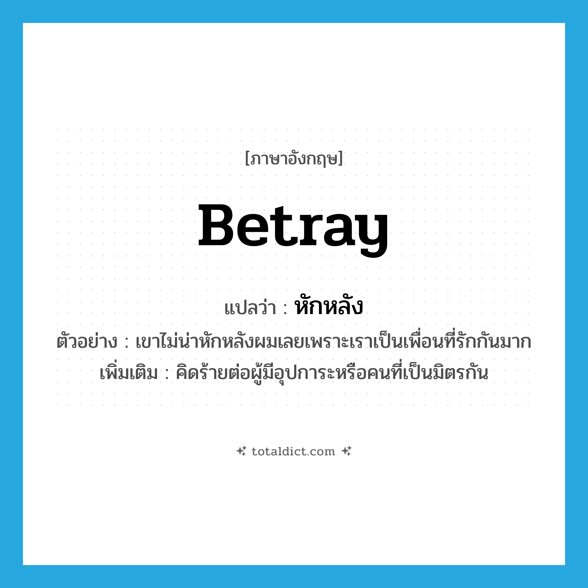 betray แปลว่า?, คำศัพท์ภาษาอังกฤษ betray แปลว่า หักหลัง ประเภท V ตัวอย่าง เขาไม่น่าหักหลังผมเลยเพราะเราเป็นเพื่อนที่รักกันมาก เพิ่มเติม คิดร้ายต่อผู้มีอุปการะหรือคนที่เป็นมิตรกัน หมวด V