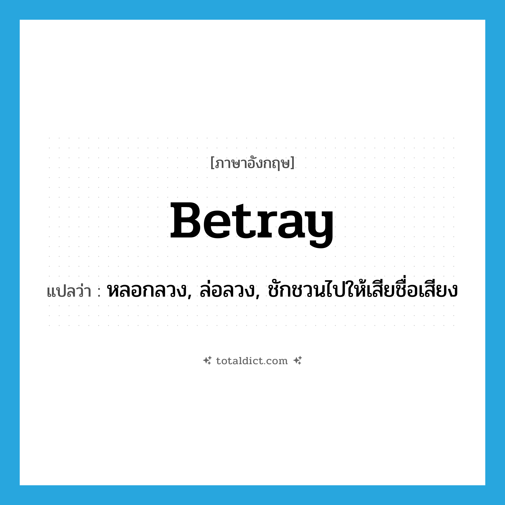 betray แปลว่า?, คำศัพท์ภาษาอังกฤษ betray แปลว่า หลอกลวง, ล่อลวง, ชักชวนไปให้เสียชื่อเสียง ประเภท VT หมวด VT