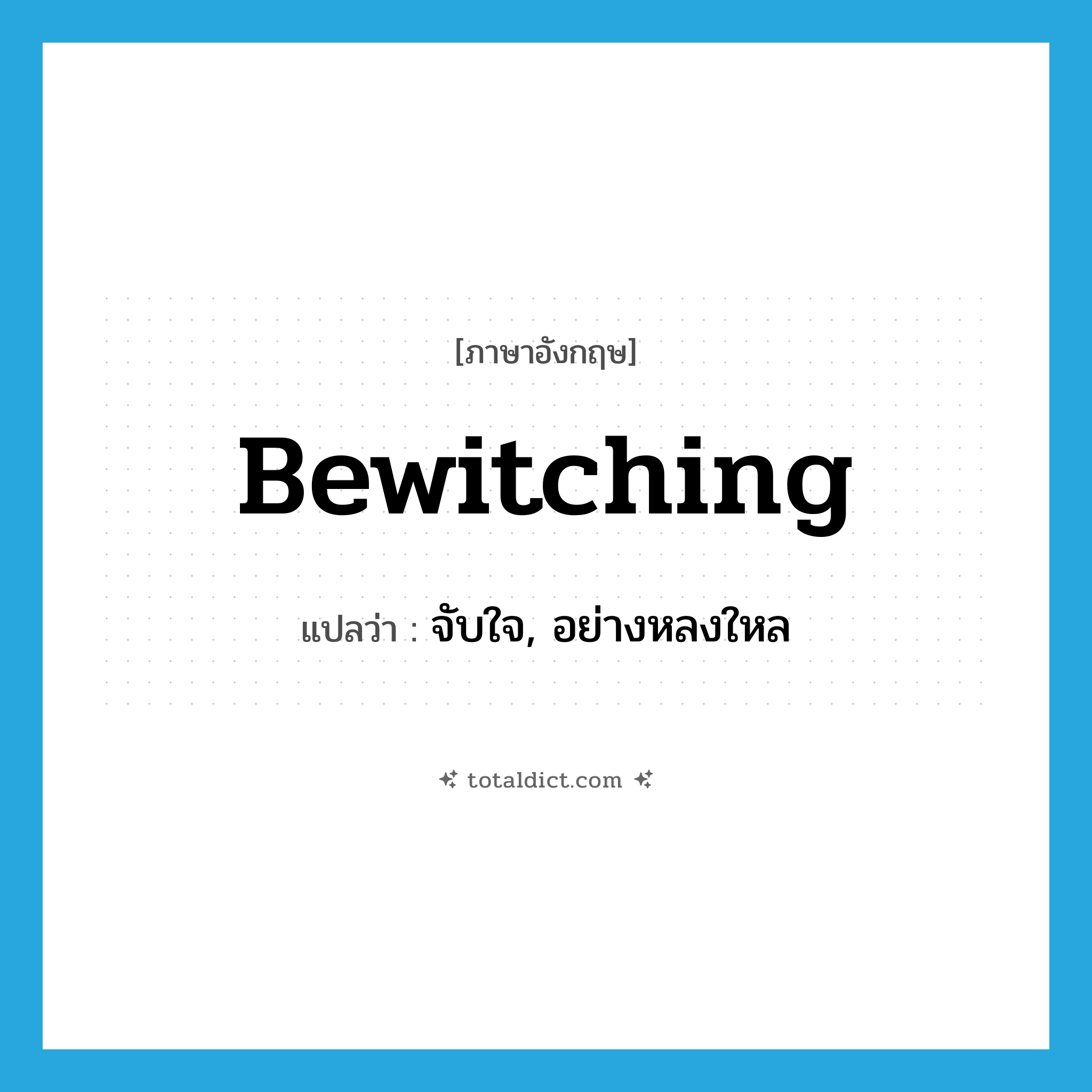 bewitching แปลว่า?, คำศัพท์ภาษาอังกฤษ bewitching แปลว่า จับใจ, อย่างหลงใหล ประเภท ADJ หมวด ADJ