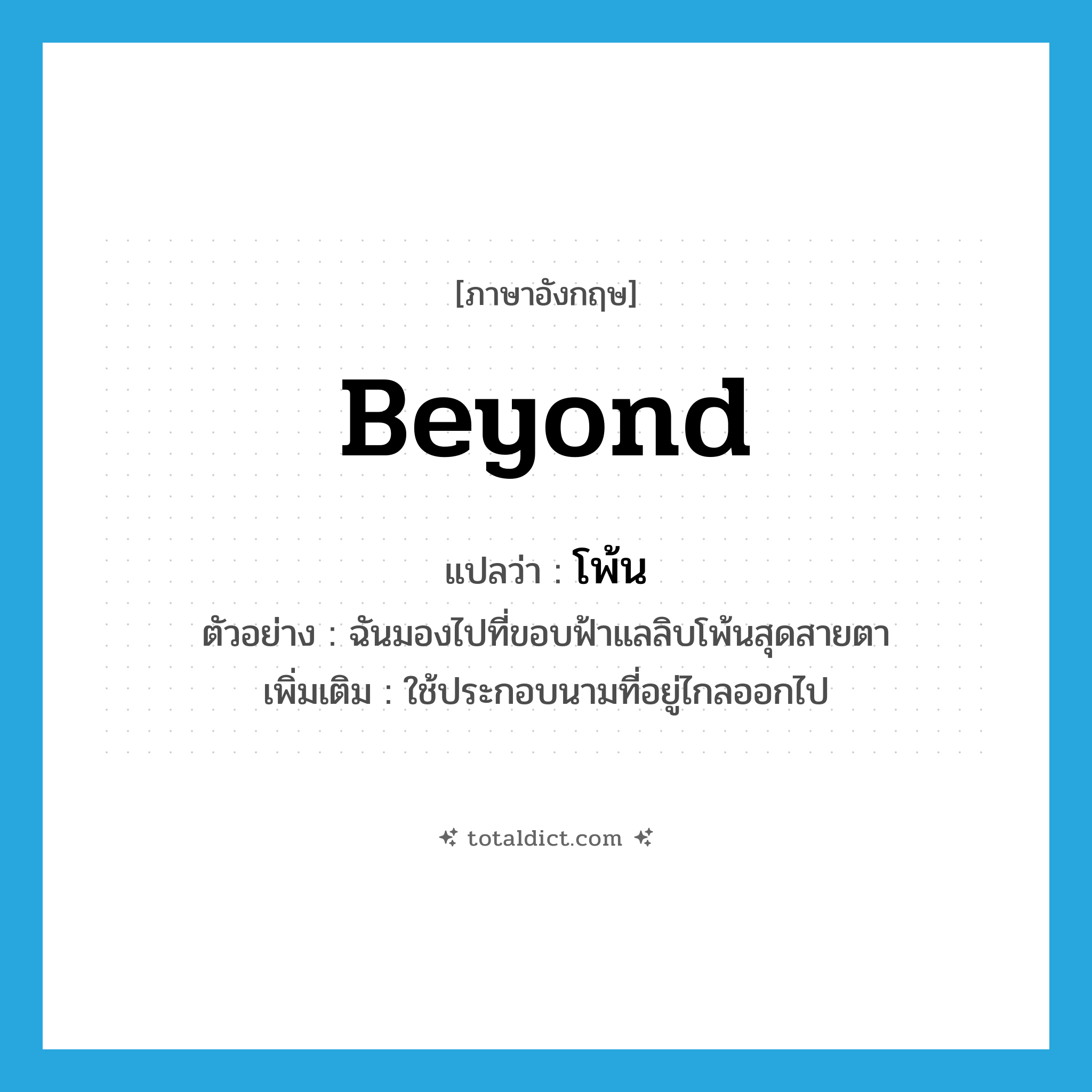 beyond แปลว่า?, คำศัพท์ภาษาอังกฤษ beyond แปลว่า โพ้น ประเภท ADV ตัวอย่าง ฉันมองไปที่ขอบฟ้าแลลิบโพ้นสุดสายตา เพิ่มเติม ใช้ประกอบนามที่อยู่ไกลออกไป หมวด ADV