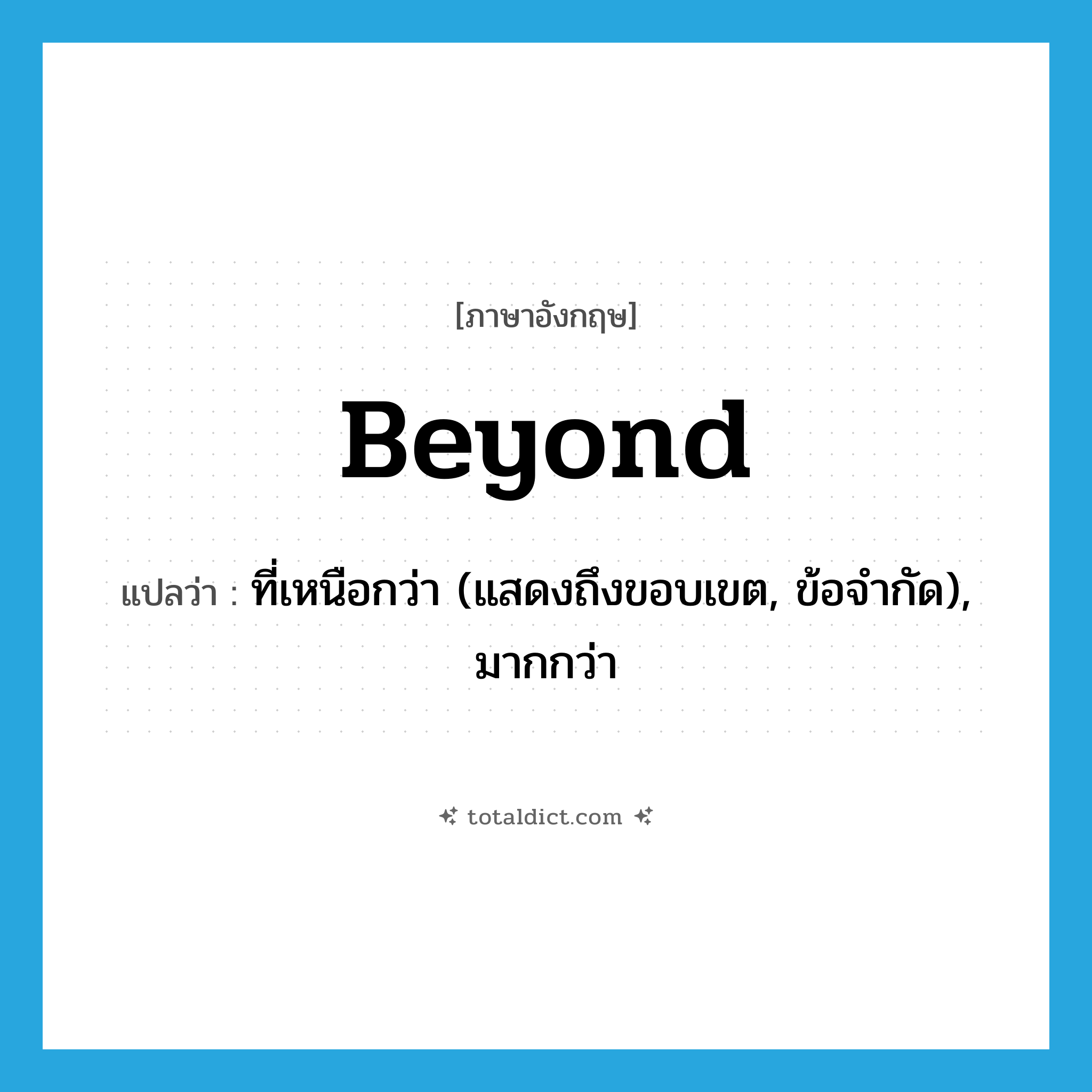 beyond แปลว่า?, คำศัพท์ภาษาอังกฤษ beyond แปลว่า ที่เหนือกว่า (แสดงถึงขอบเขต, ข้อจำกัด), มากกว่า ประเภท PREP หมวด PREP