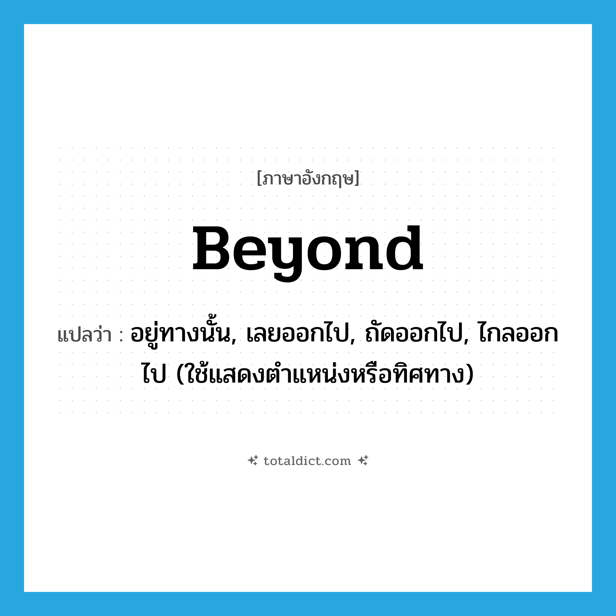 beyond แปลว่า?, คำศัพท์ภาษาอังกฤษ beyond แปลว่า อยู่ทางนั้น, เลยออกไป, ถัดออกไป, ไกลออกไป (ใช้แสดงตำแหน่งหรือทิศทาง) ประเภท PREP หมวด PREP