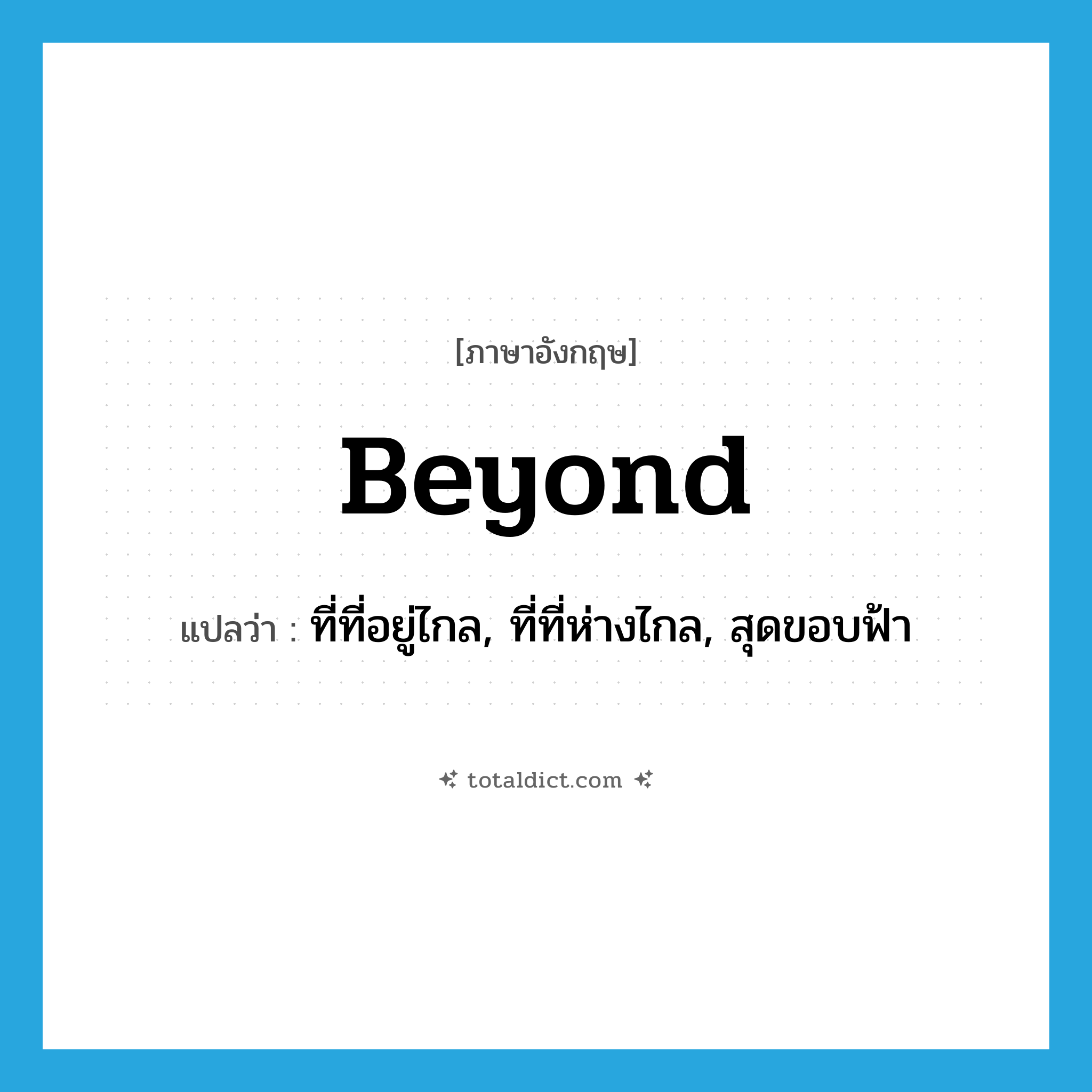 beyond แปลว่า?, คำศัพท์ภาษาอังกฤษ beyond แปลว่า ที่ที่อยู่ไกล, ที่ที่ห่างไกล, สุดขอบฟ้า ประเภท N หมวด N