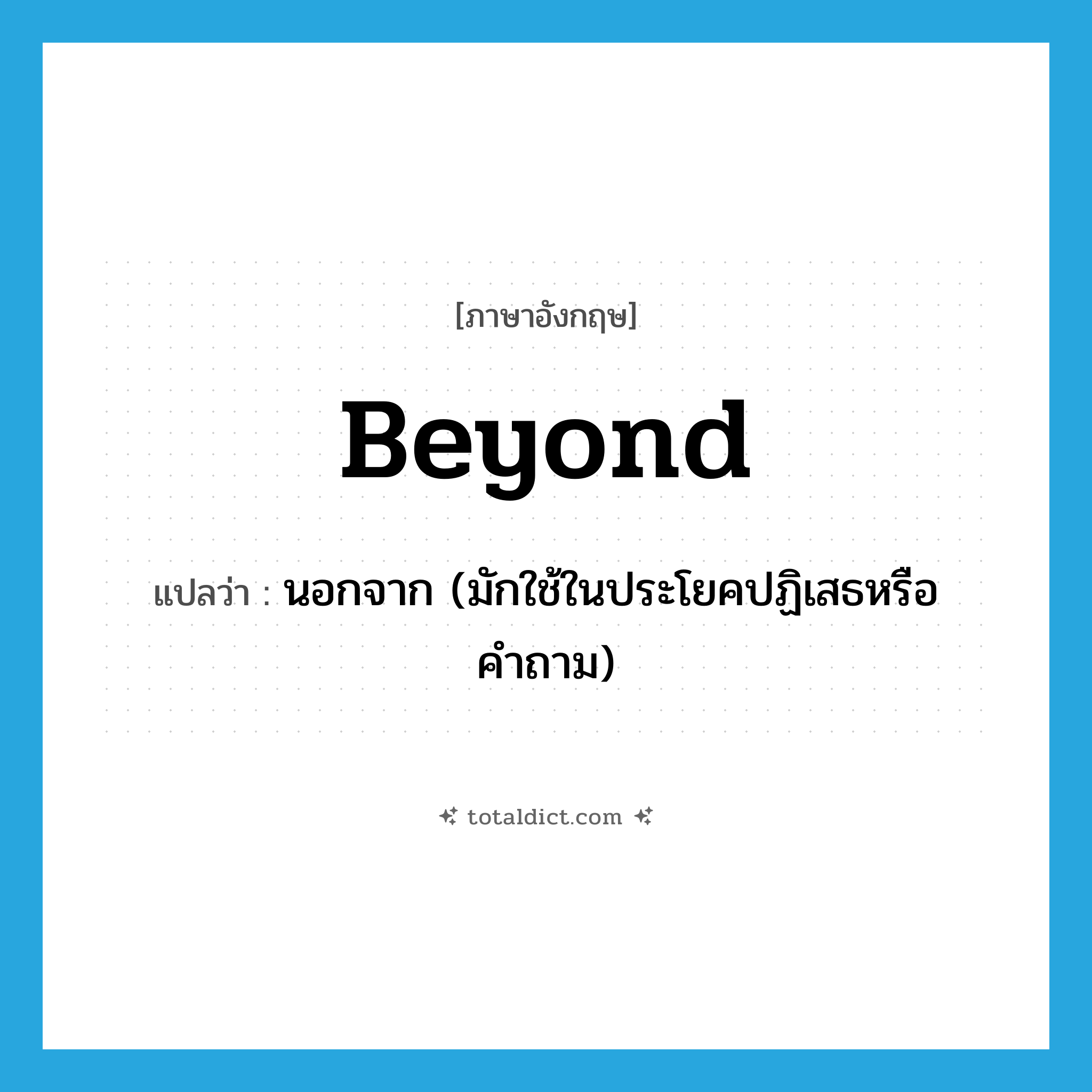 beyond แปลว่า?, คำศัพท์ภาษาอังกฤษ beyond แปลว่า นอกจาก (มักใช้ในประโยคปฏิเสธหรือคำถาม) ประเภท PREP หมวด PREP