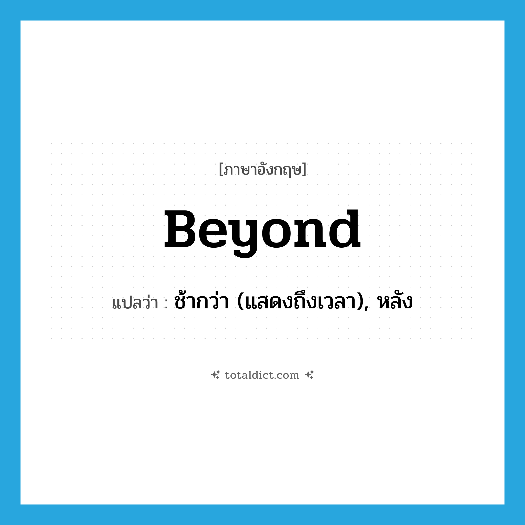 beyond แปลว่า?, คำศัพท์ภาษาอังกฤษ beyond แปลว่า ช้ากว่า (แสดงถึงเวลา), หลัง ประเภท PREP หมวด PREP