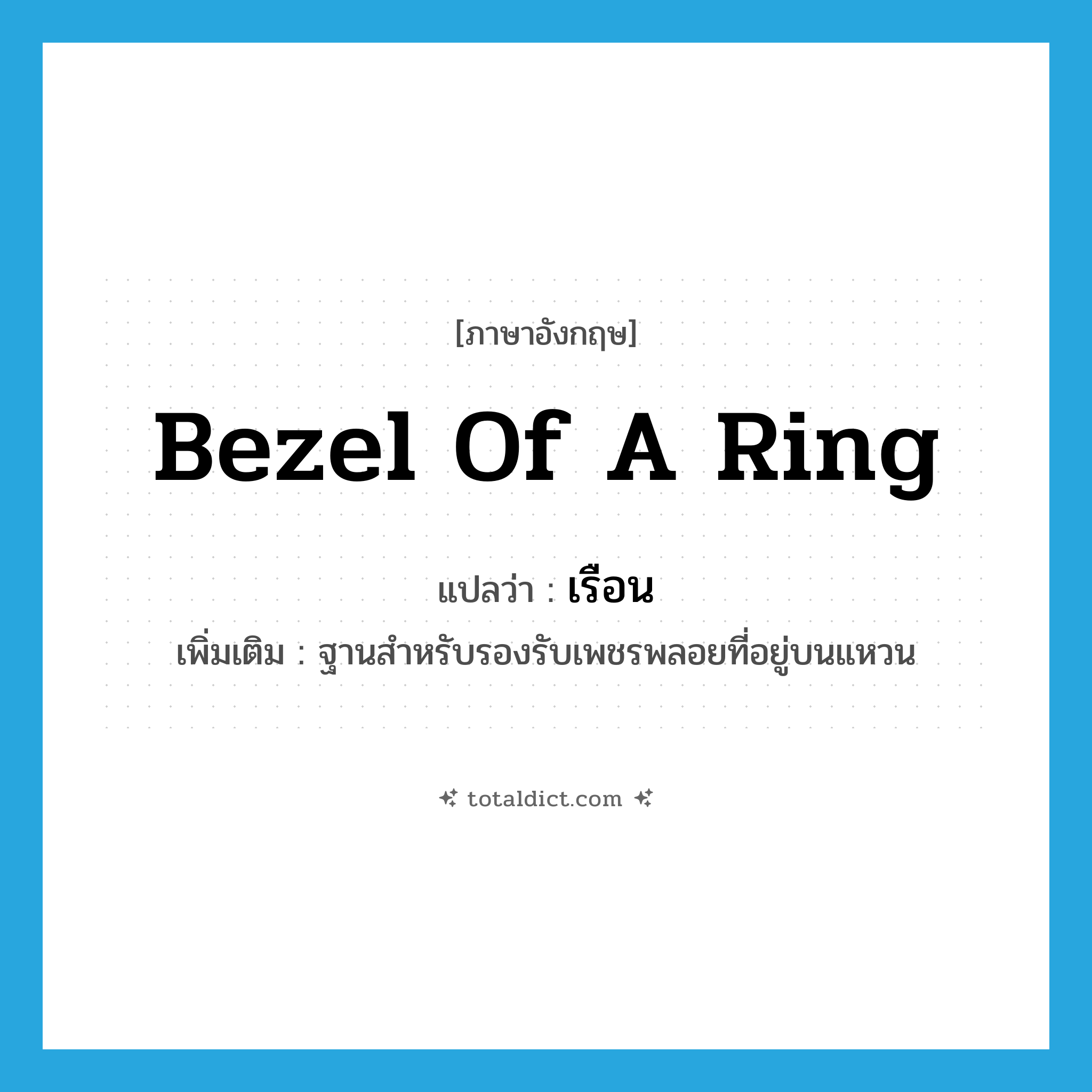 bezel (of a ring) แปลว่า?, คำศัพท์ภาษาอังกฤษ bezel of a ring แปลว่า เรือน ประเภท N เพิ่มเติม ฐานสำหรับรองรับเพชรพลอยที่อยู่บนแหวน หมวด N