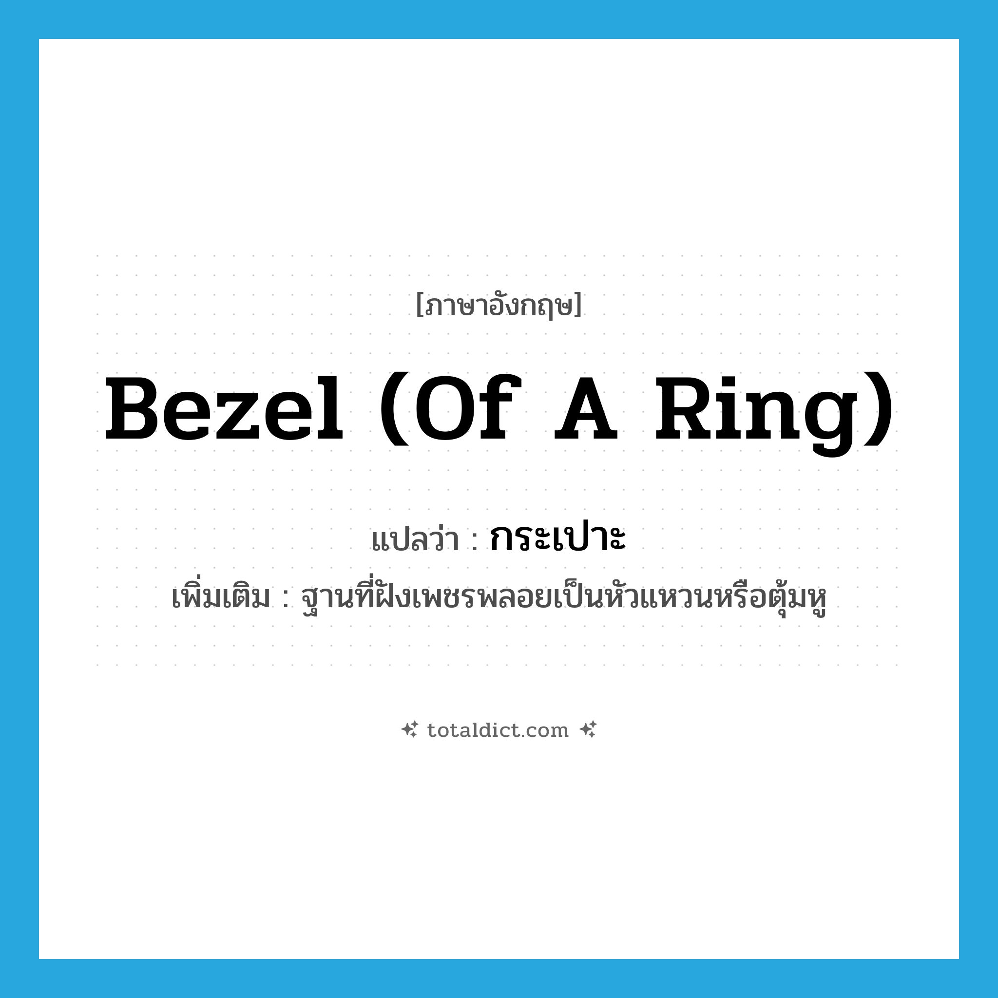 bezel (of a ring) แปลว่า?, คำศัพท์ภาษาอังกฤษ bezel (of a ring) แปลว่า กระเปาะ ประเภท N เพิ่มเติม ฐานที่ฝังเพชรพลอยเป็นหัวแหวนหรือตุ้มหู หมวด N