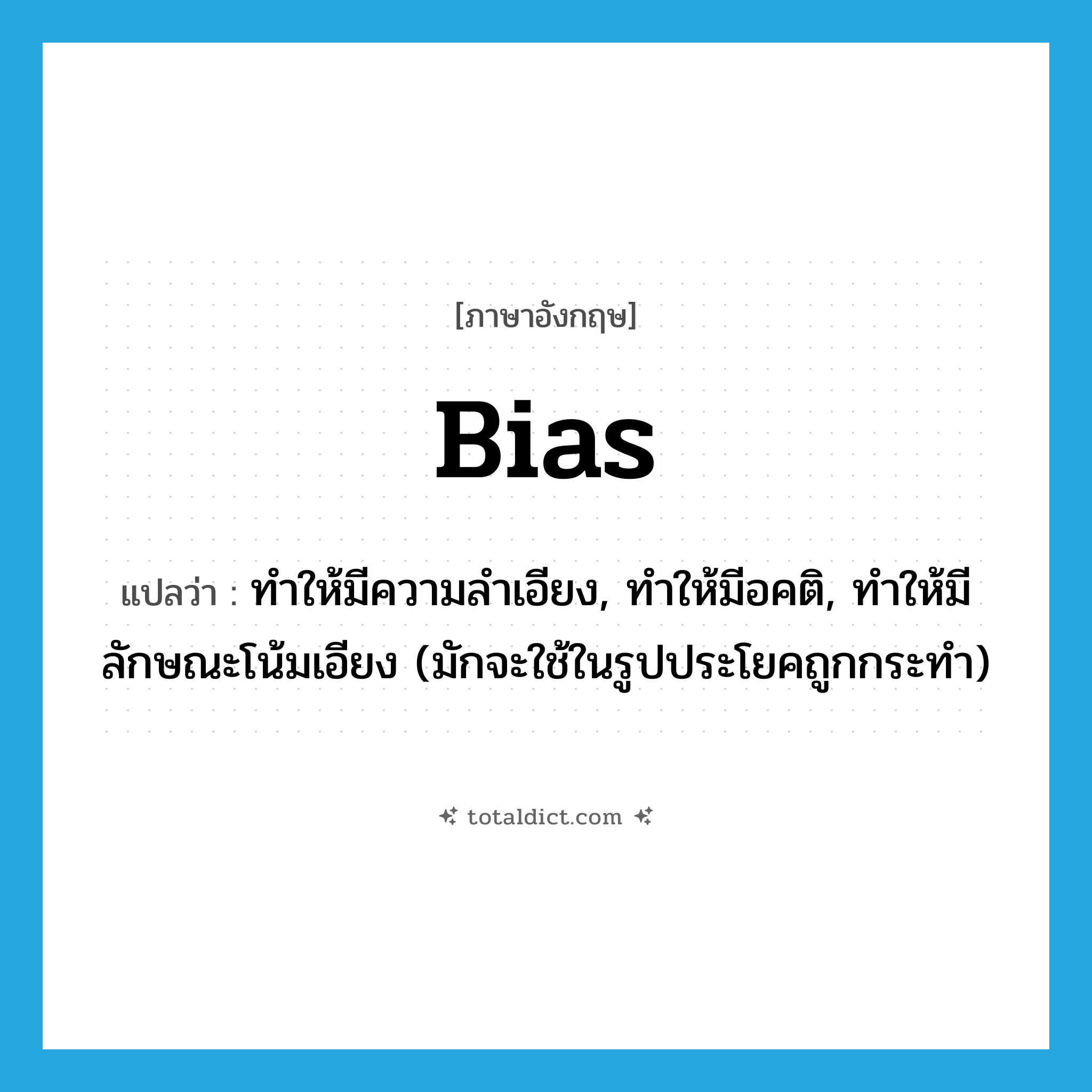 bias แปลว่า?, คำศัพท์ภาษาอังกฤษ bias แปลว่า ทำให้มีความลำเอียง, ทำให้มีอคติ, ทำให้มีลักษณะโน้มเอียง (มักจะใช้ในรูปประโยคถูกกระทำ) ประเภท VT หมวด VT